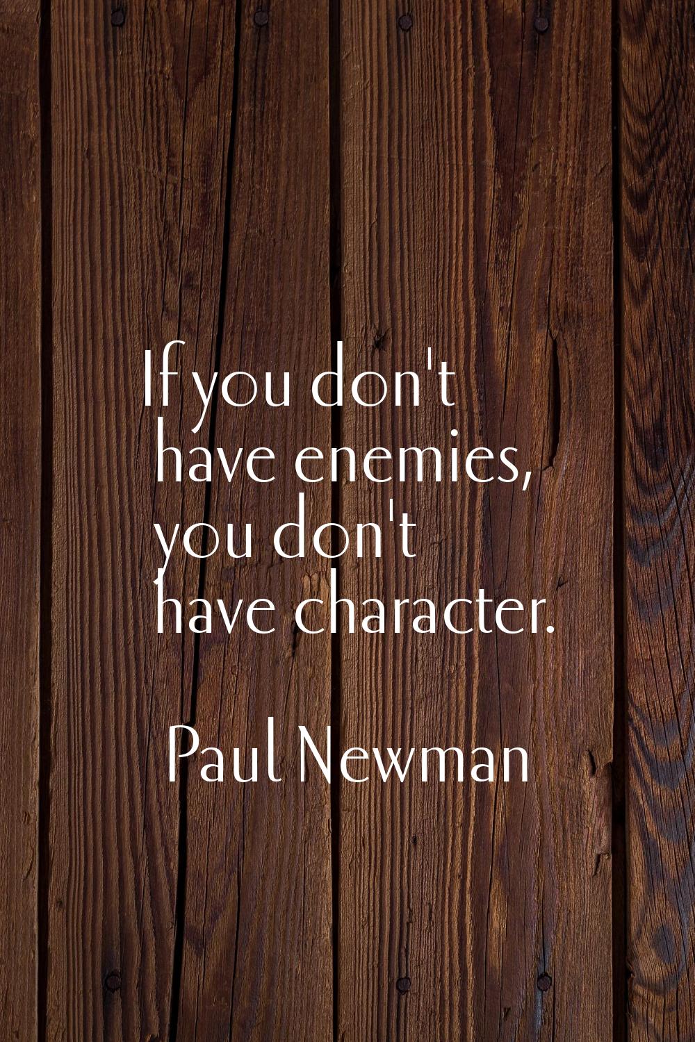 If you don't have enemies, you don't have character.