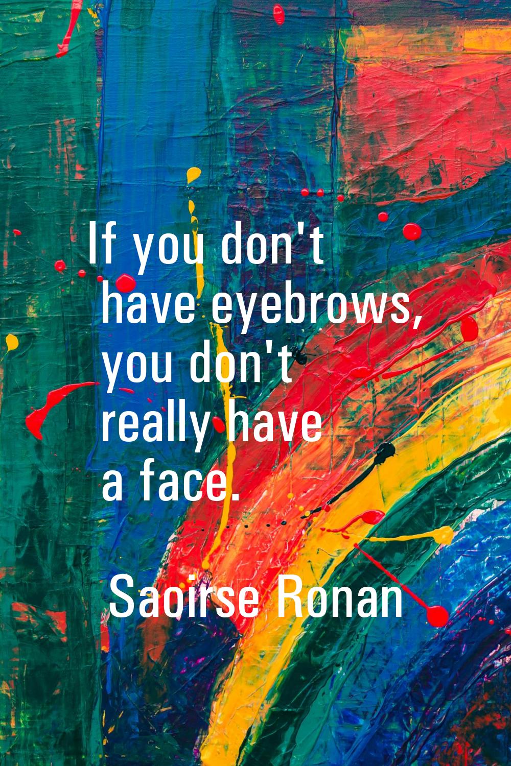 If you don't have eyebrows, you don't really have a face.