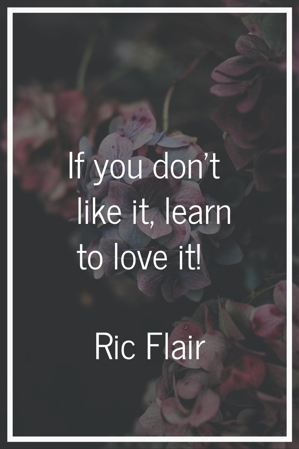 If you don't like it, learn to love it!