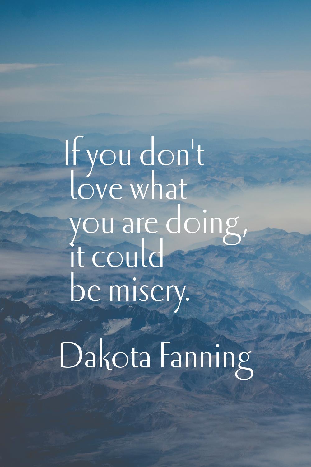 If you don't love what you are doing, it could be misery.
