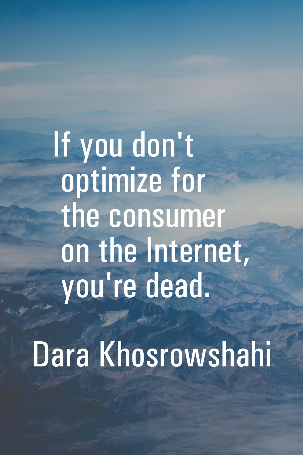 If you don't optimize for the consumer on the Internet, you're dead.