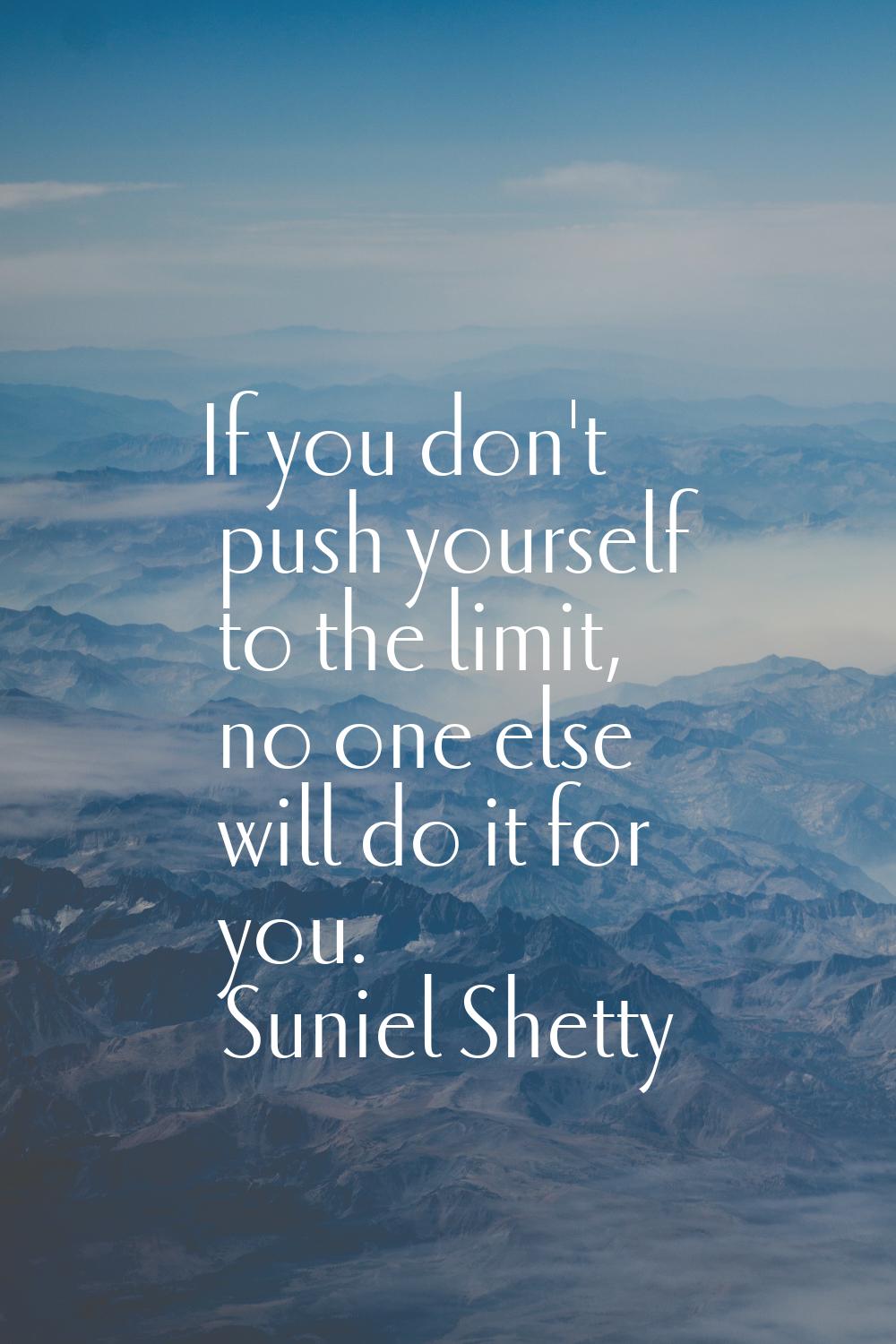 If you don't push yourself to the limit, no one else will do it for you.