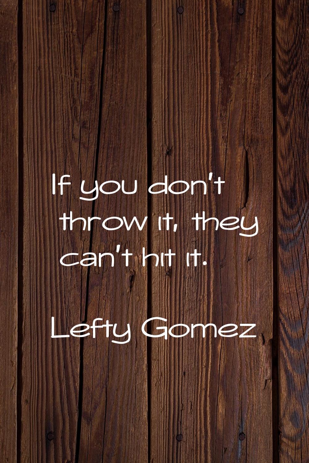 If you don't throw it, they can't hit it.