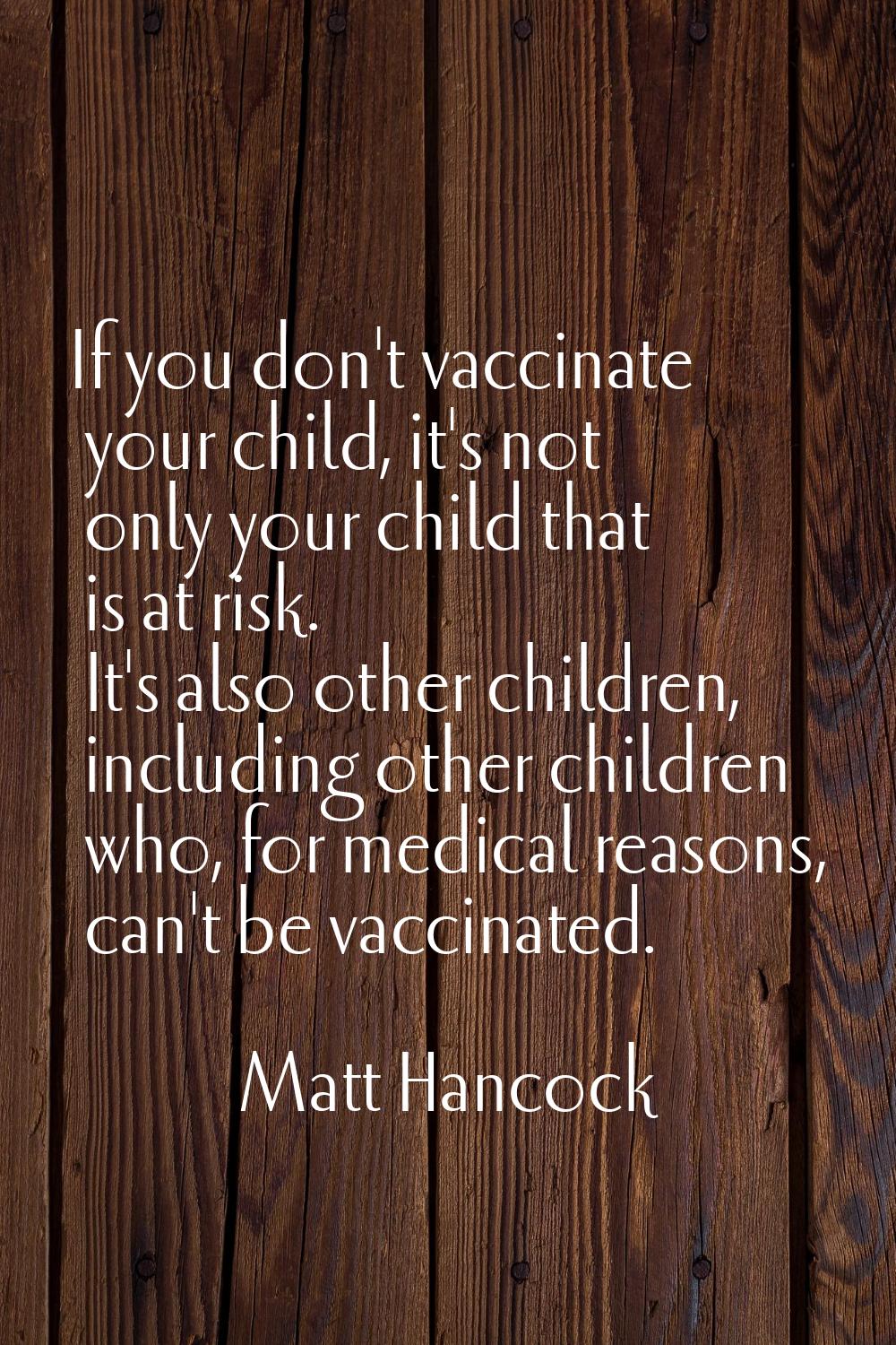 If you don't vaccinate your child, it's not only your child that is at risk. It's also other childr