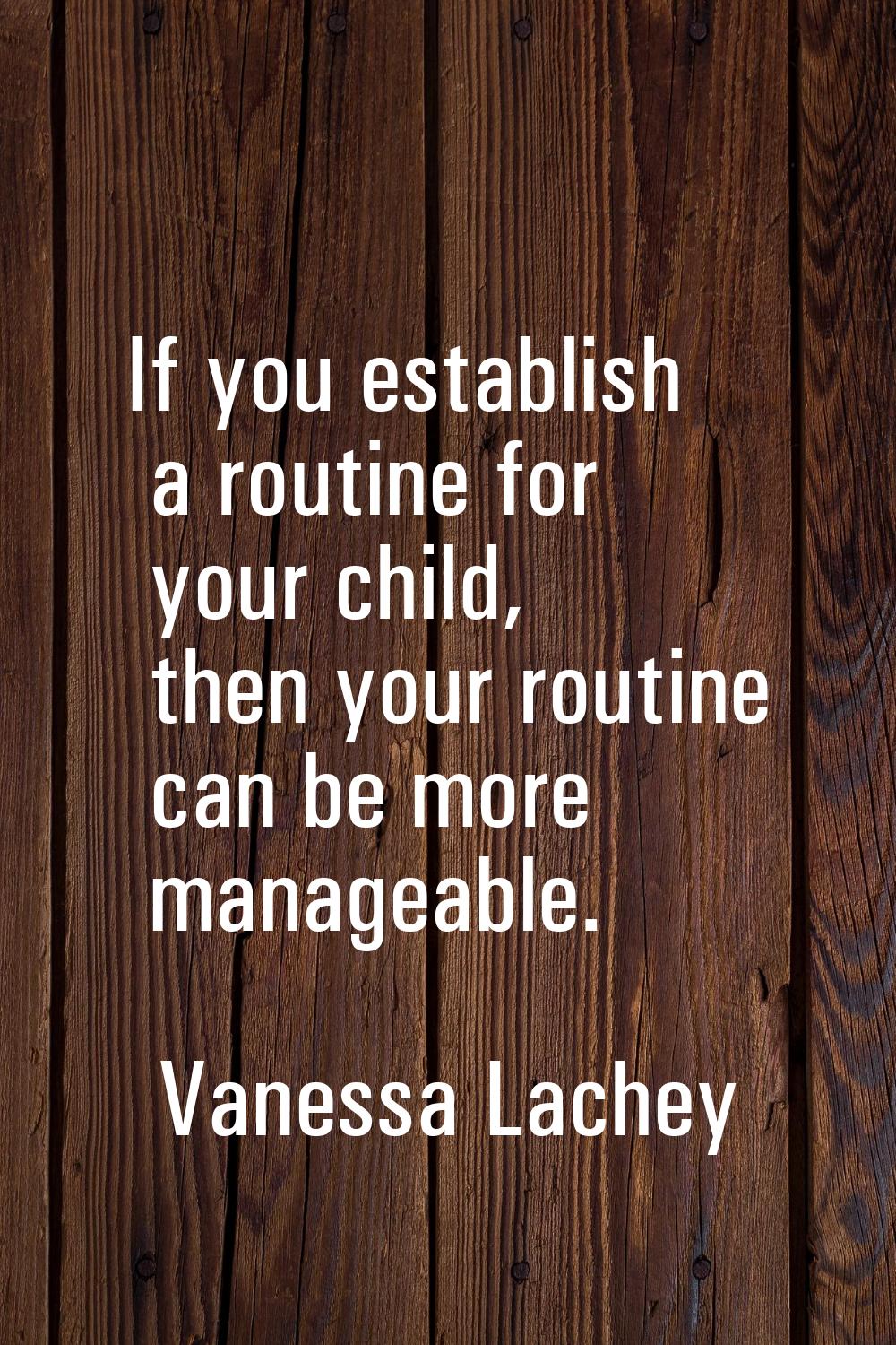 If you establish a routine for your child, then your routine can be more manageable.