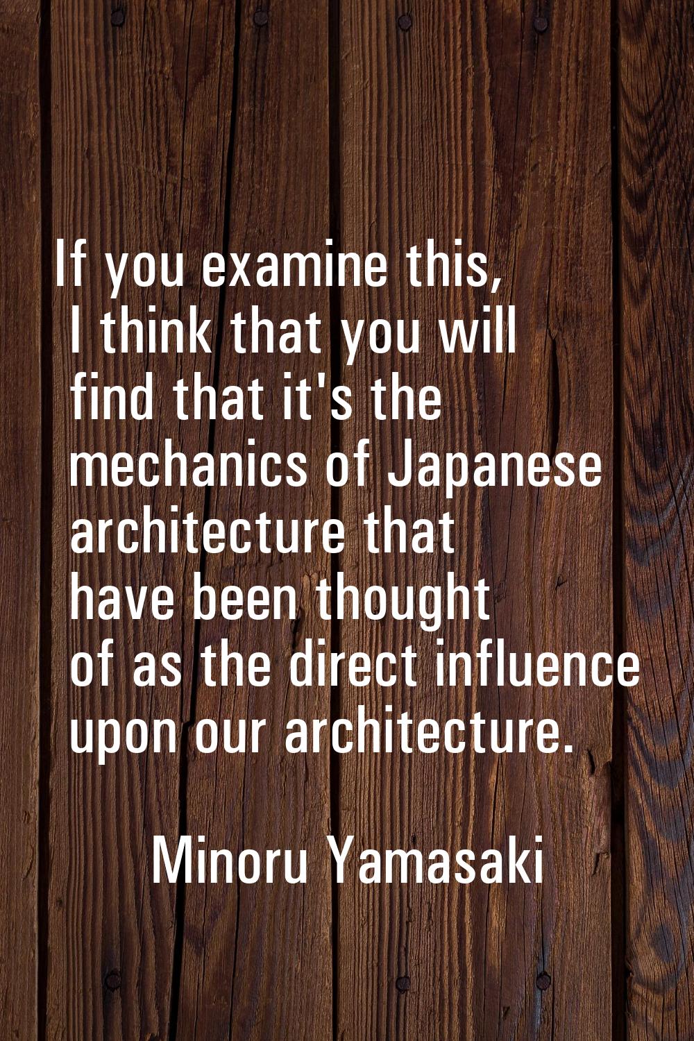 If you examine this, I think that you will find that it's the mechanics of Japanese architecture th