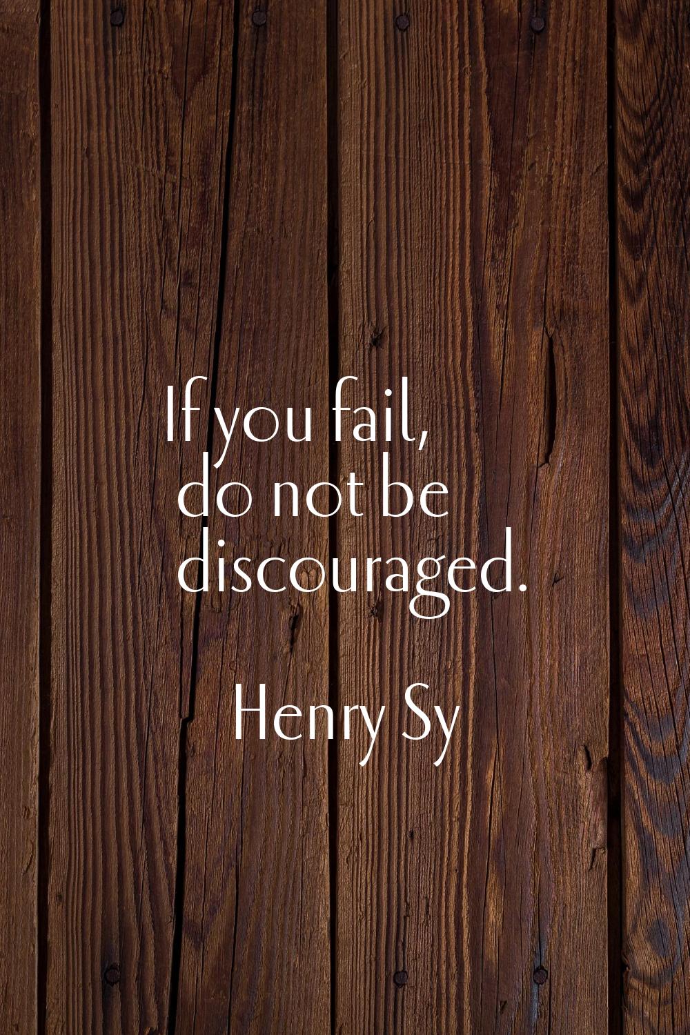 If you fail, do not be discouraged.