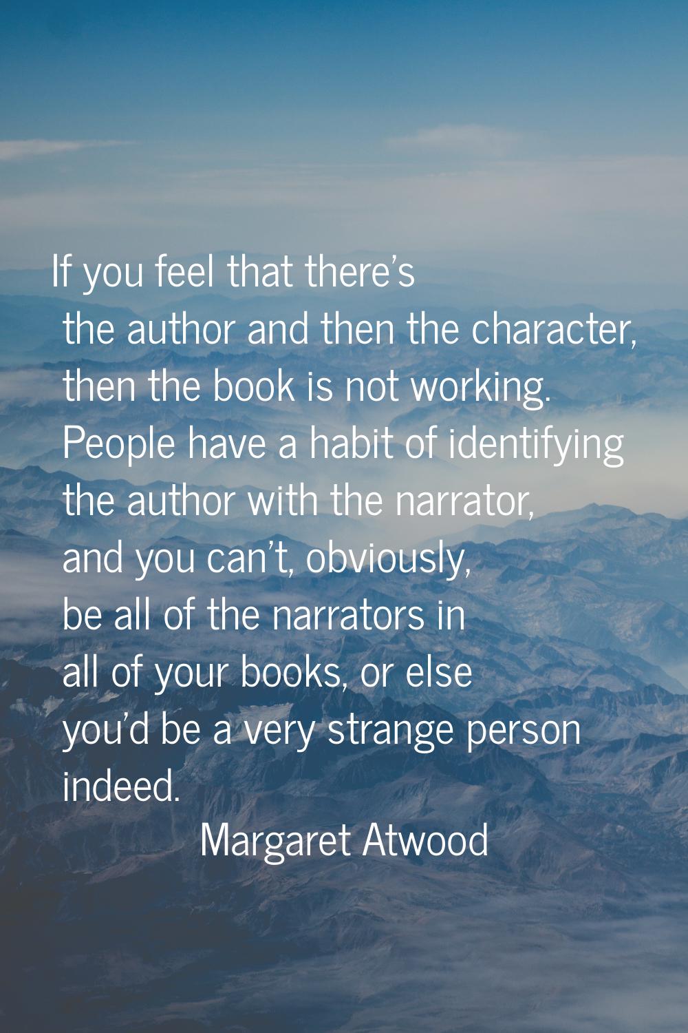 If you feel that there's the author and then the character, then the book is not working. People ha