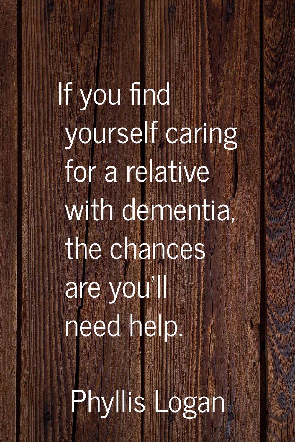 If you find yourself caring for a relative with dementia, the chances are you'll need help.
