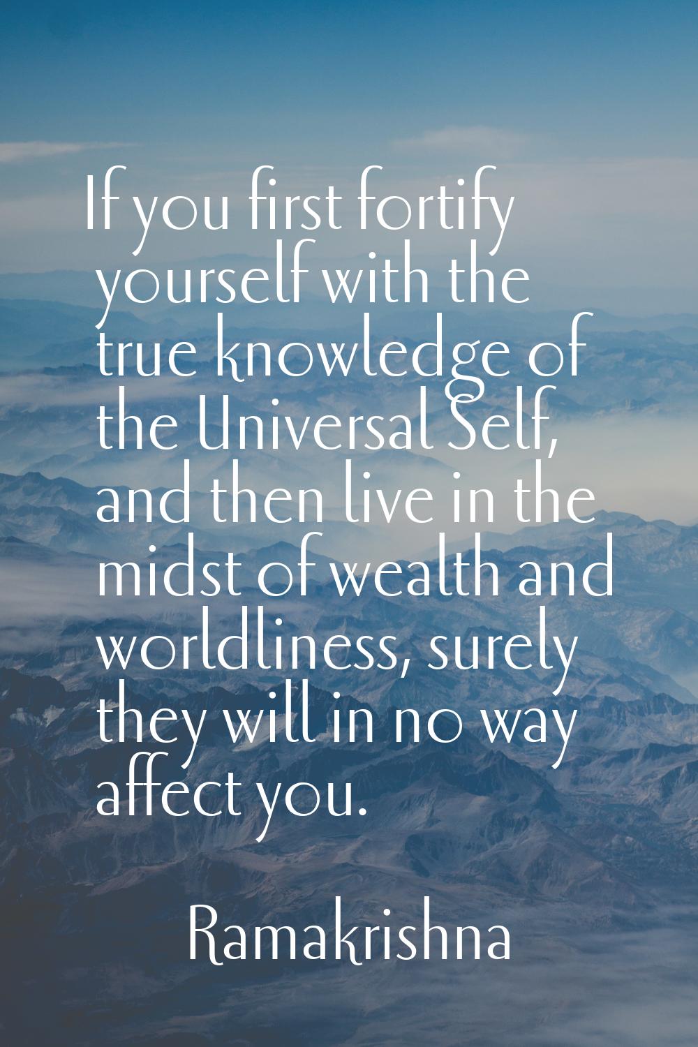 If you first fortify yourself with the true knowledge of the Universal Self, and then live in the m
