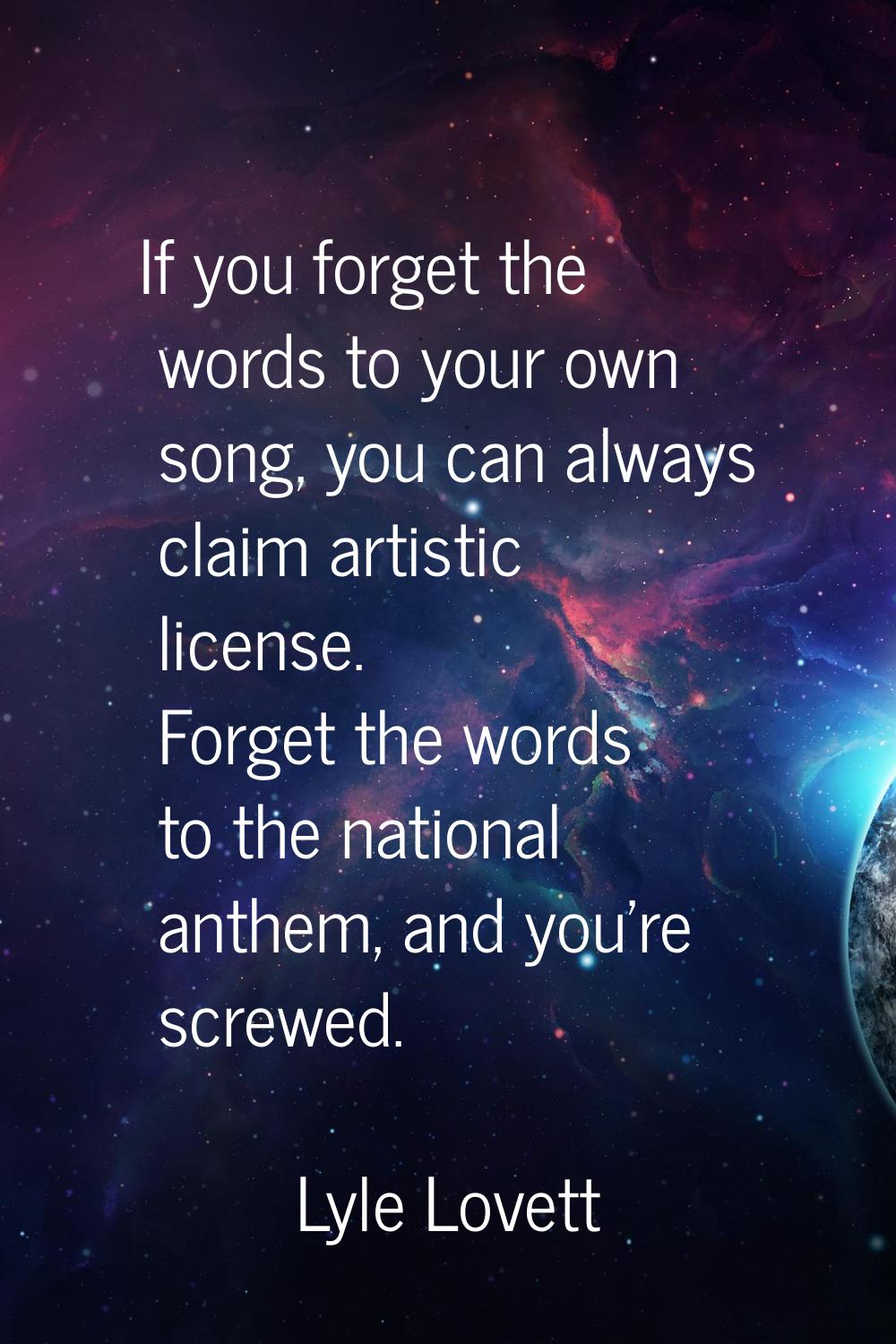 If you forget the words to your own song, you can always claim artistic license. Forget the words t