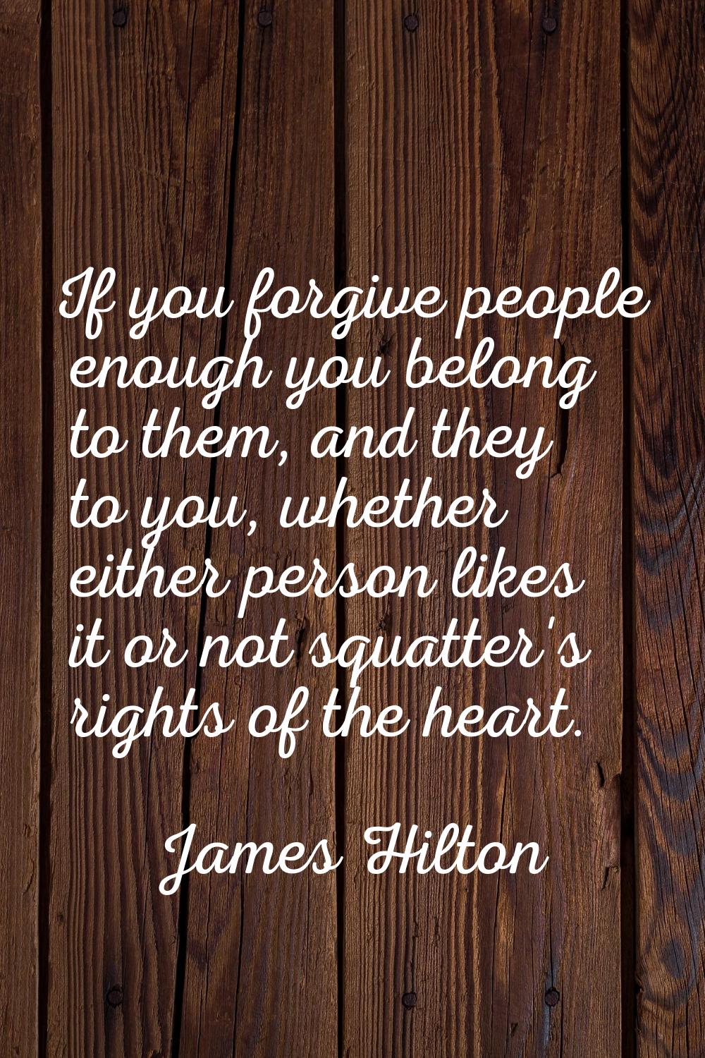 If you forgive people enough you belong to them, and they to you, whether either person likes it or