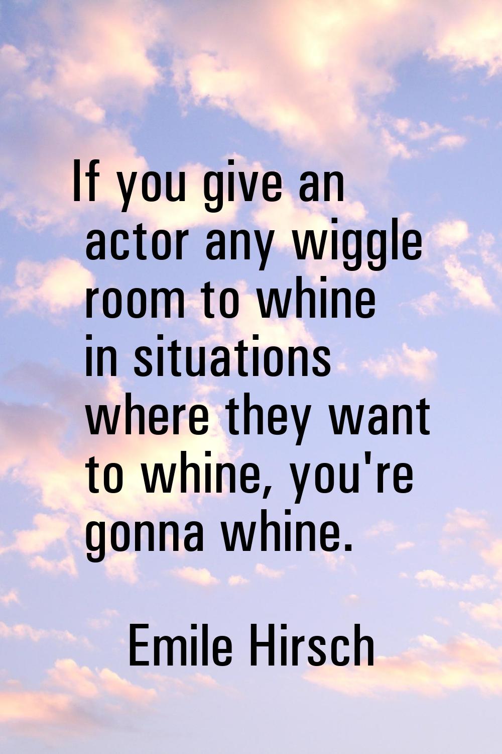 If you give an actor any wiggle room to whine in situations where they want to whine, you're gonna 