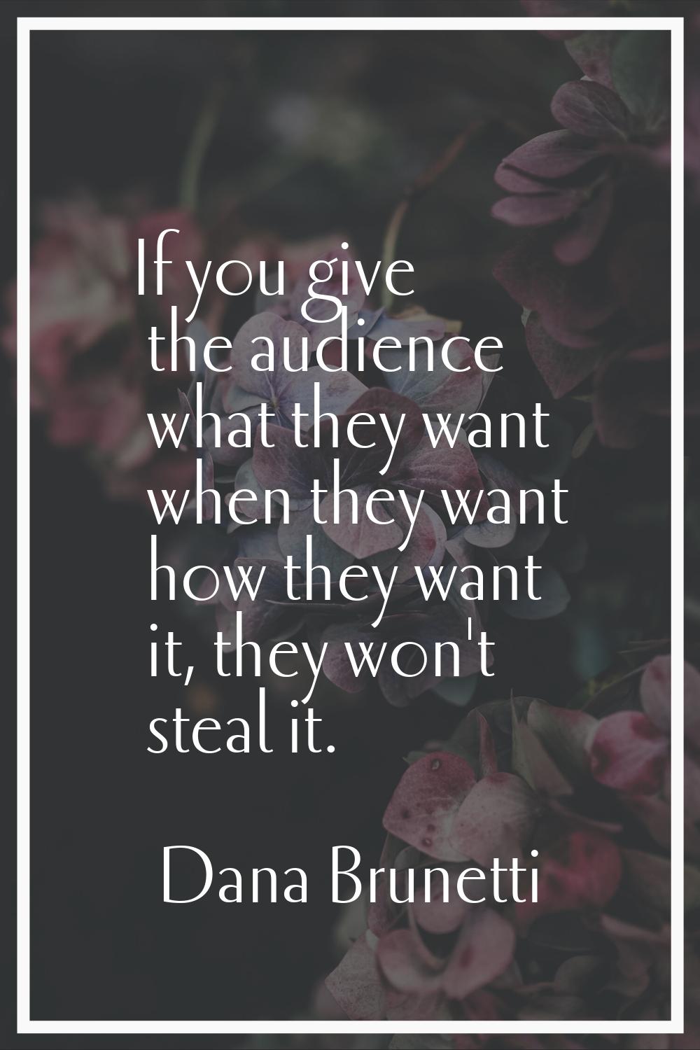 If you give the audience what they want when they want how they want it, they won't steal it.