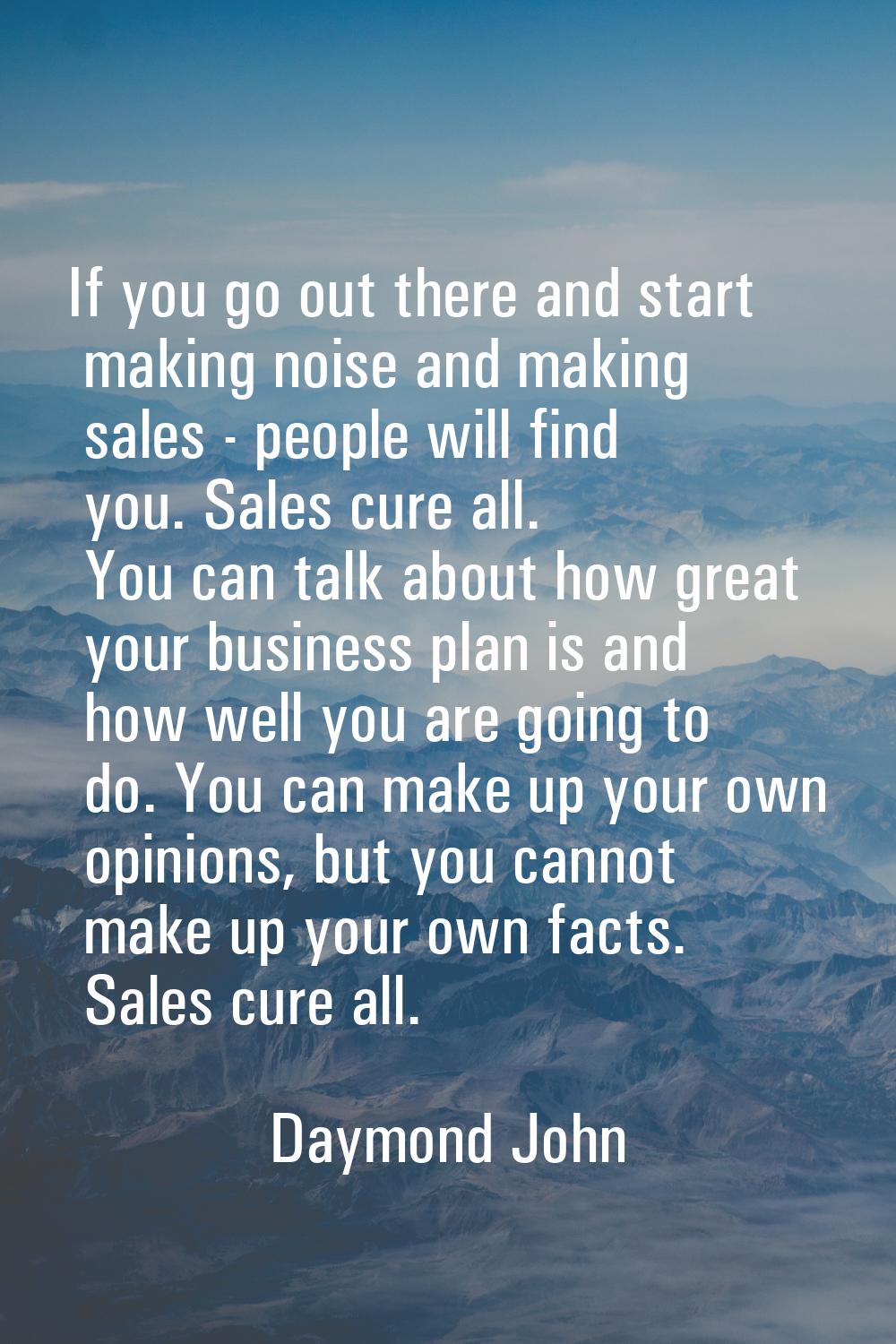 If you go out there and start making noise and making sales - people will find you. Sales cure all.