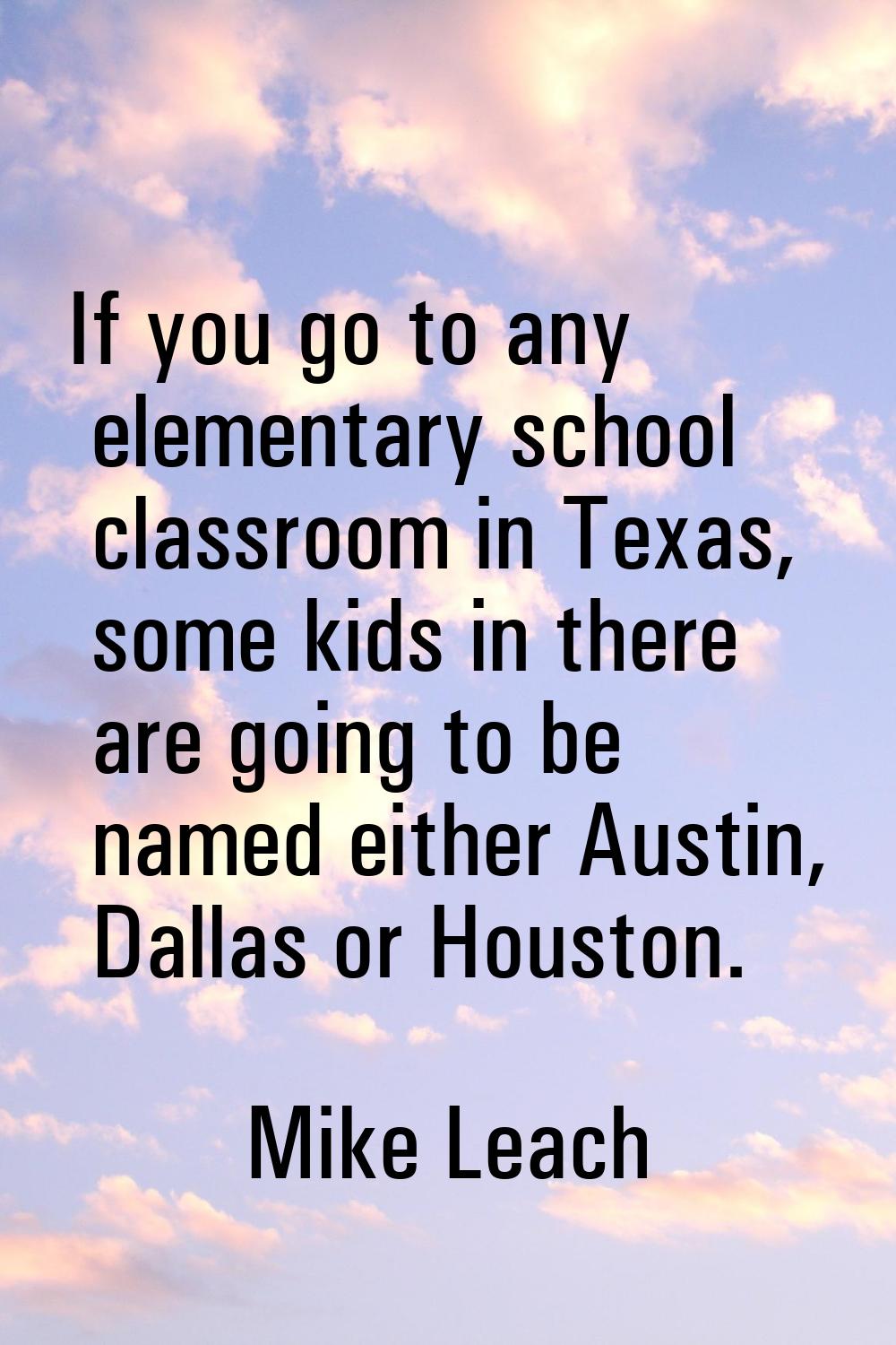 If you go to any elementary school classroom in Texas, some kids in there are going to be named eit