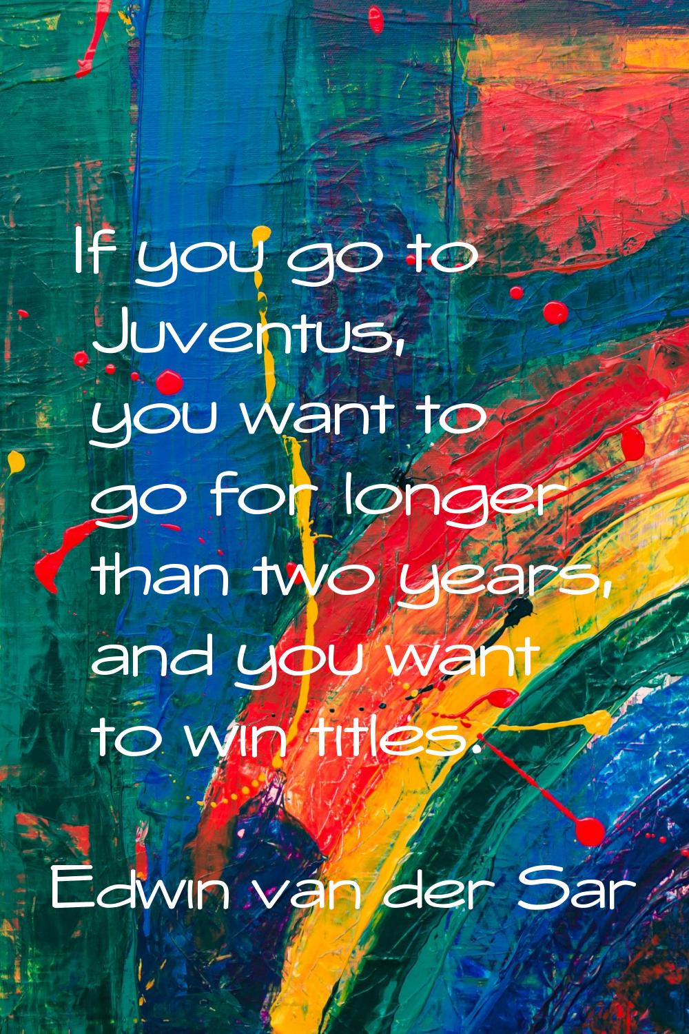 If you go to Juventus, you want to go for longer than two years, and you want to win titles.