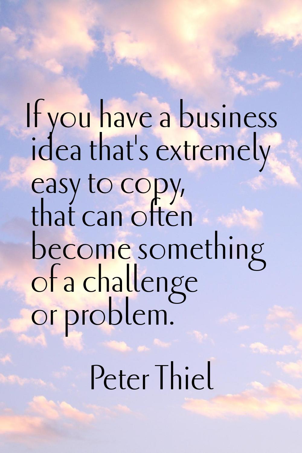 If you have a business idea that's extremely easy to copy, that can often become something of a cha