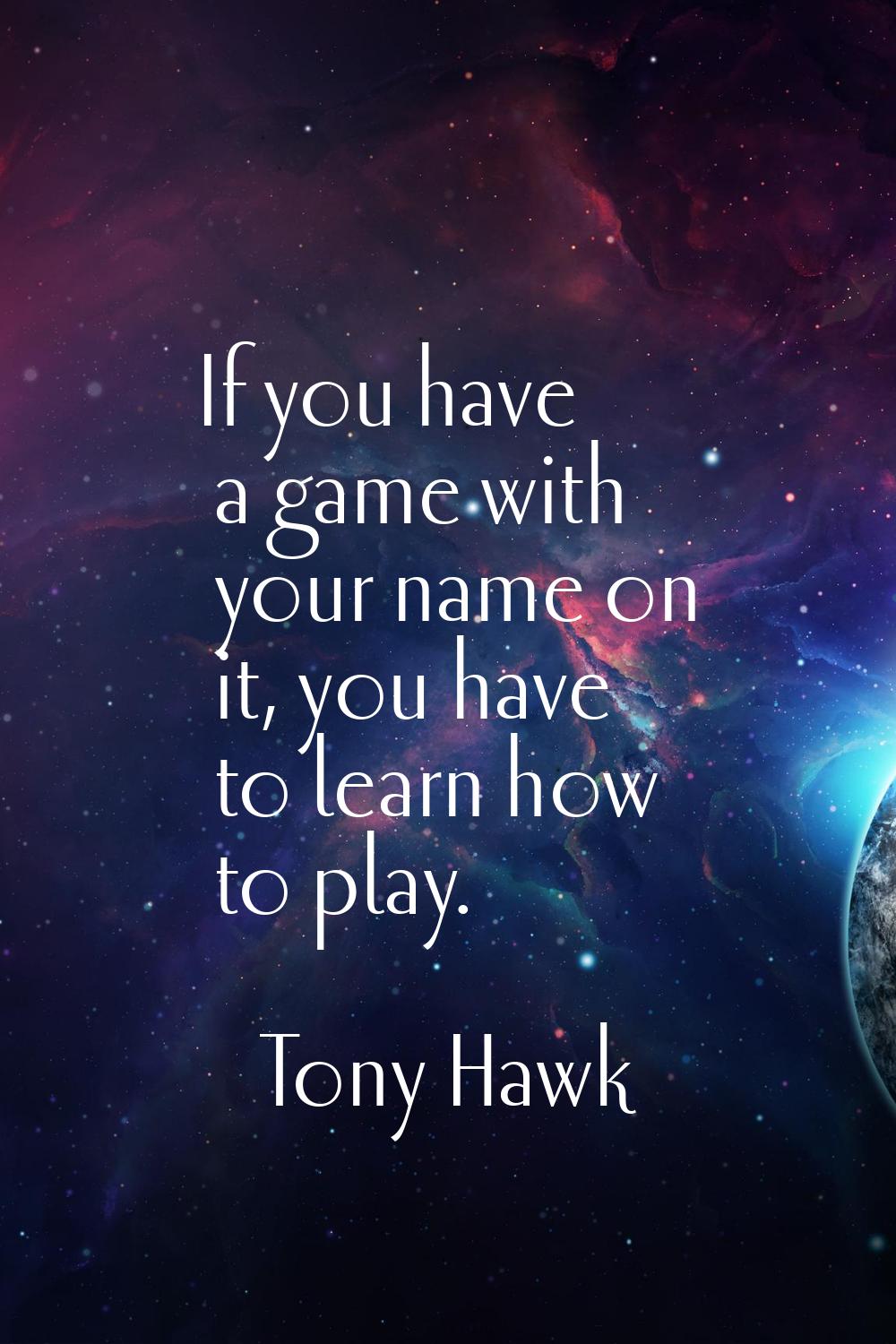 If you have a game with your name on it, you have to learn how to play.