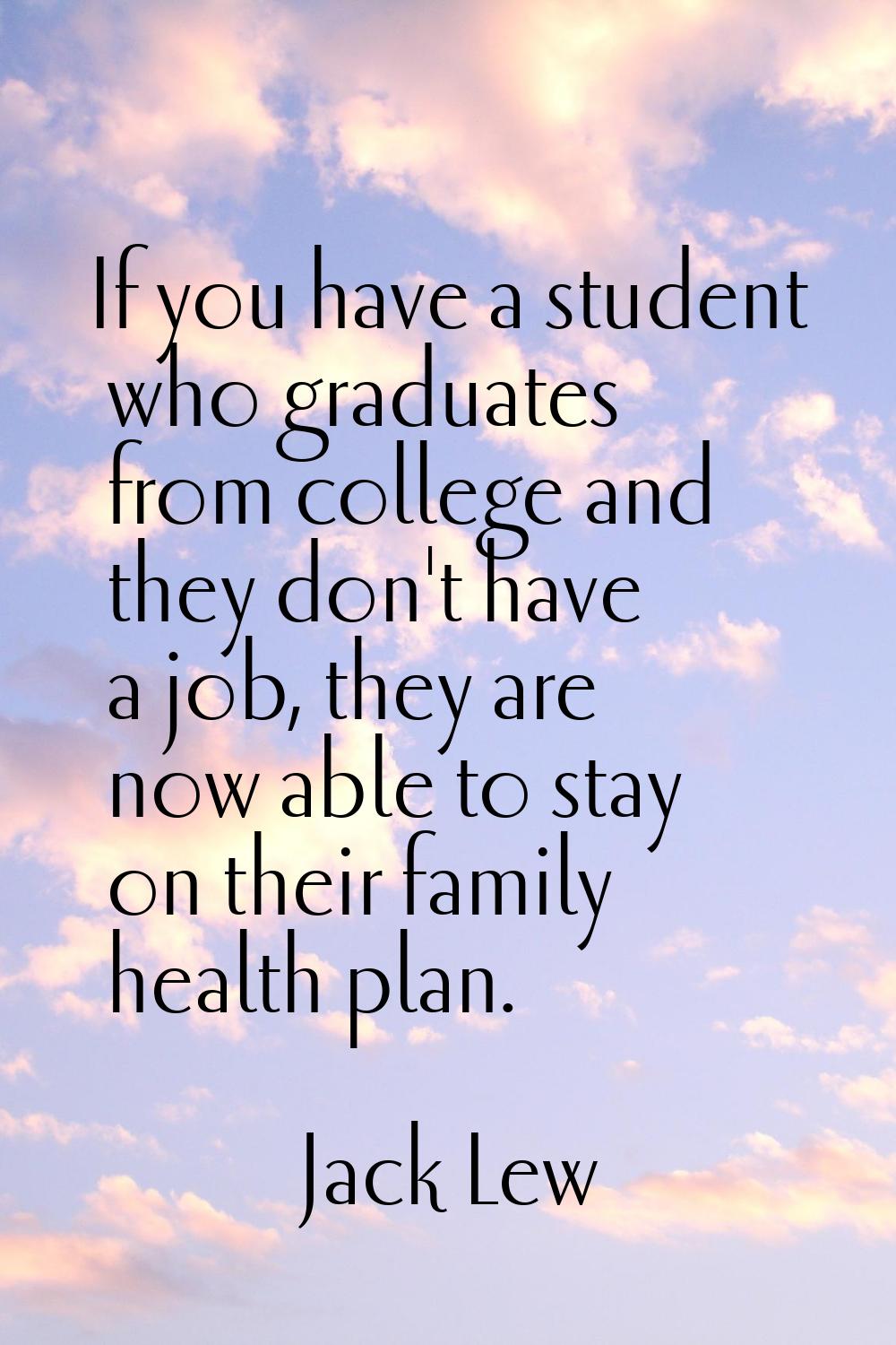If you have a student who graduates from college and they don't have a job, they are now able to st