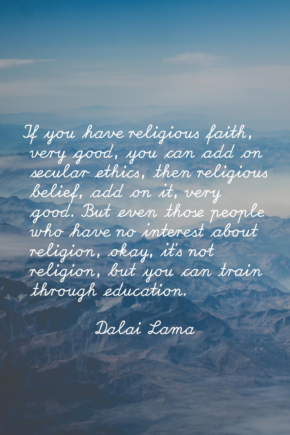 If you have religious faith, very good, you can add on secular ethics, then religious belief, add o