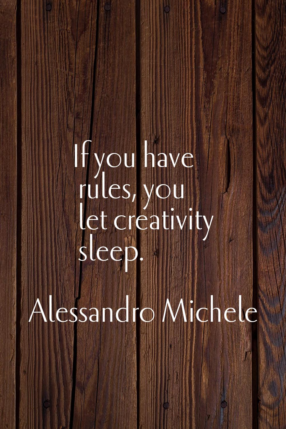 If you have rules, you let creativity sleep.