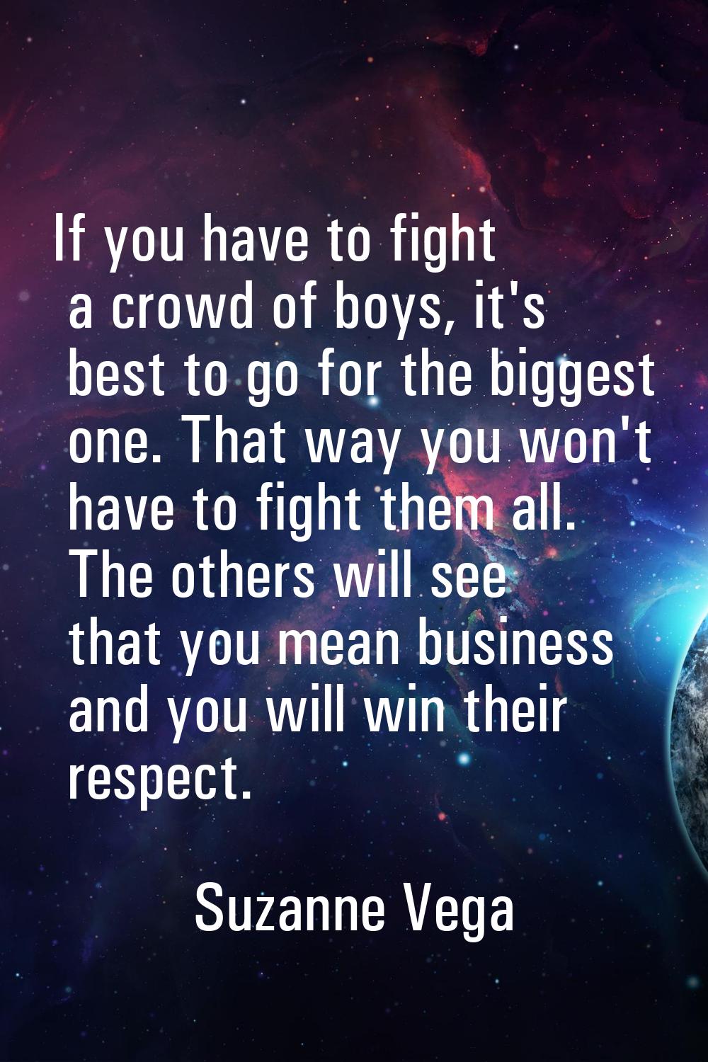 If you have to fight a crowd of boys, it's best to go for the biggest one. That way you won't have 