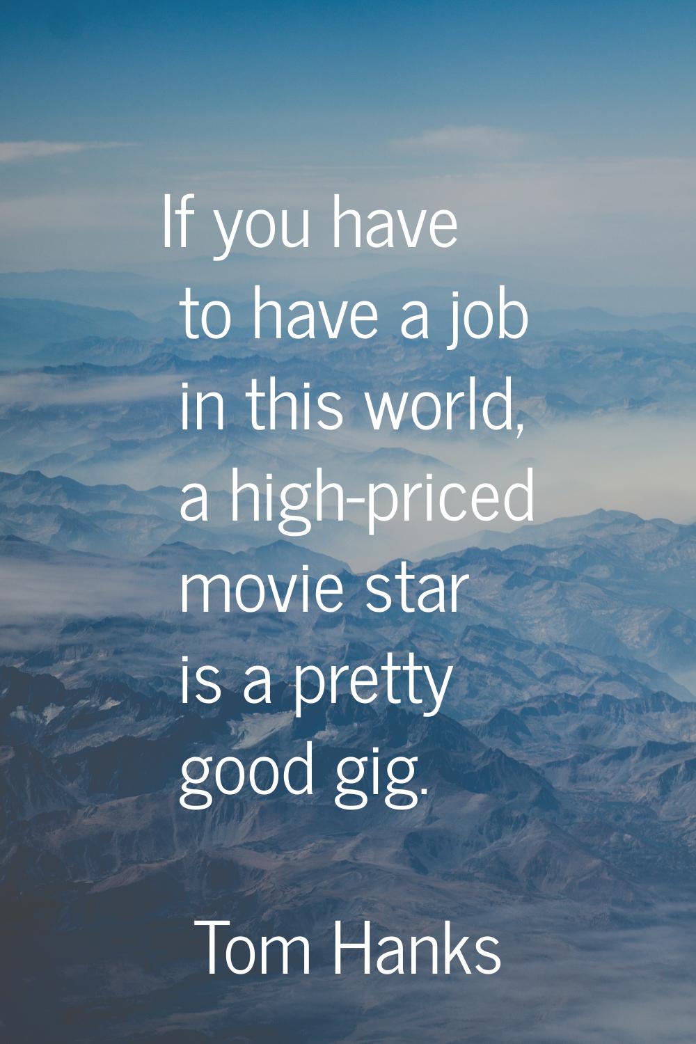 If you have to have a job in this world, a high-priced movie star is a pretty good gig.