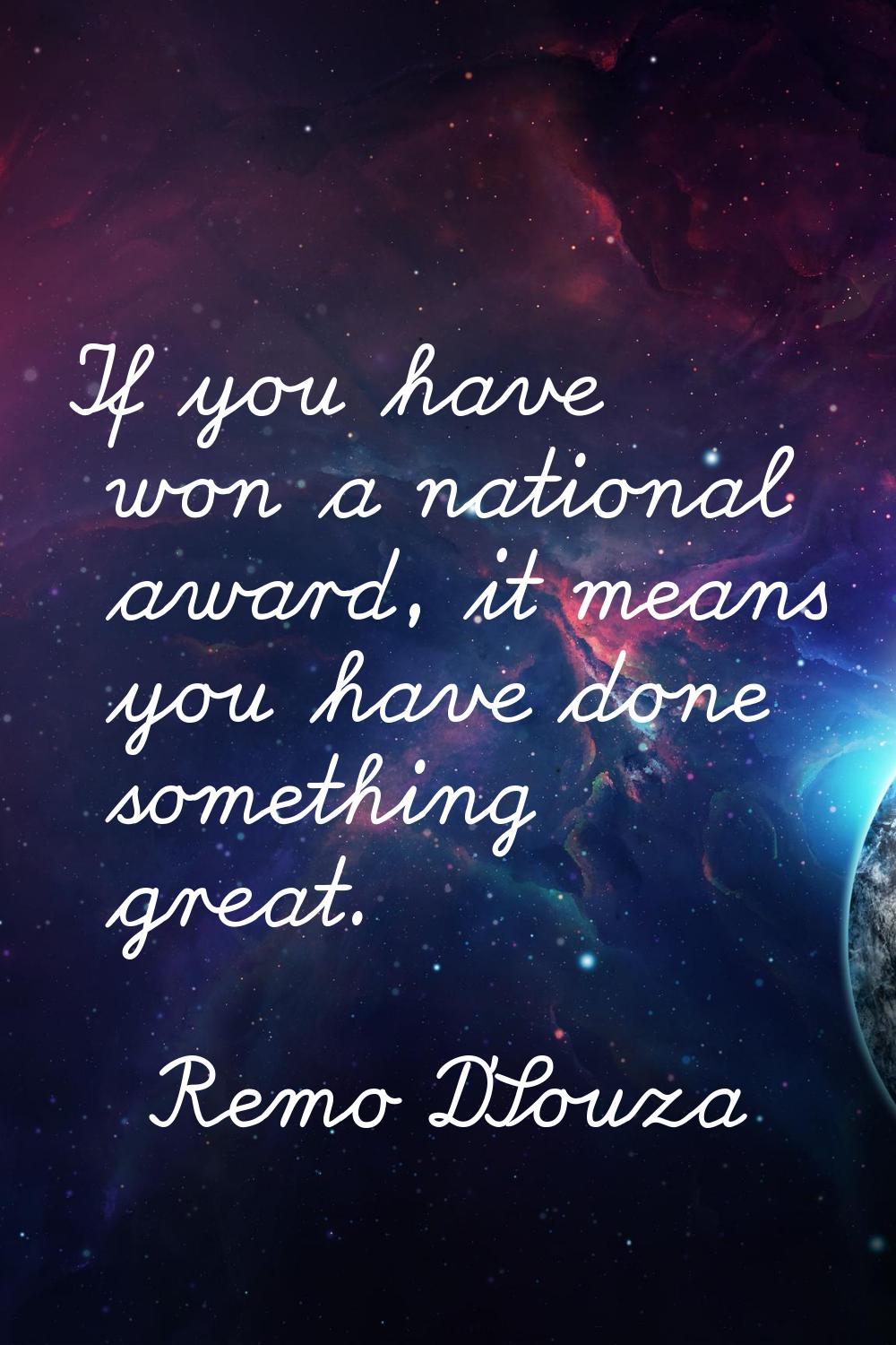 If you have won a national award, it means you have done something great.