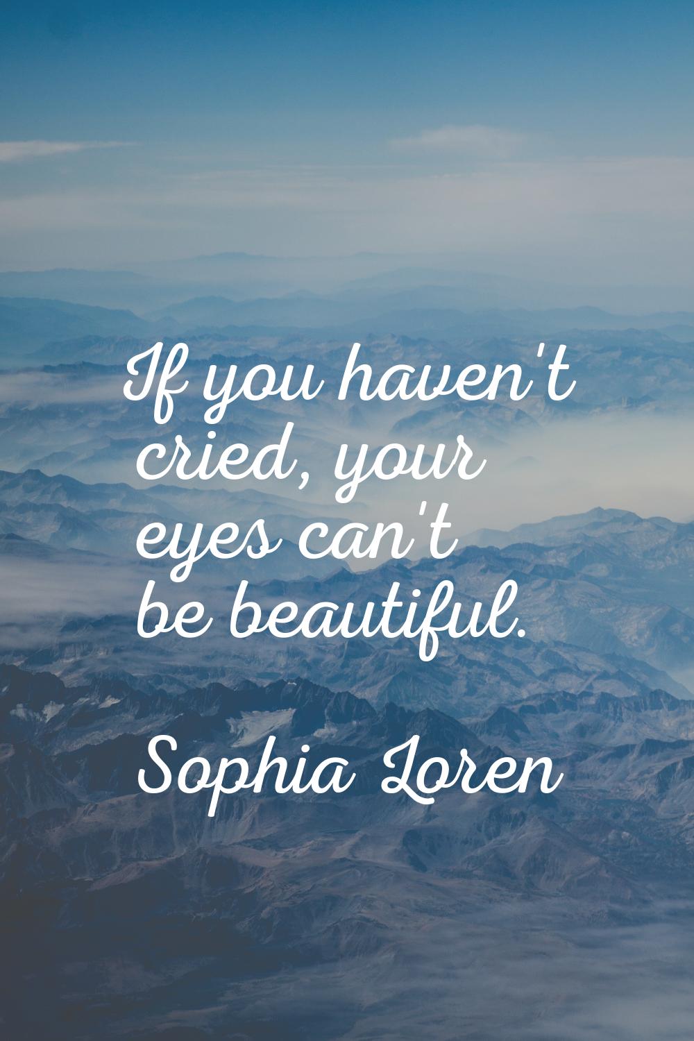 If you haven't cried, your eyes can't be beautiful.