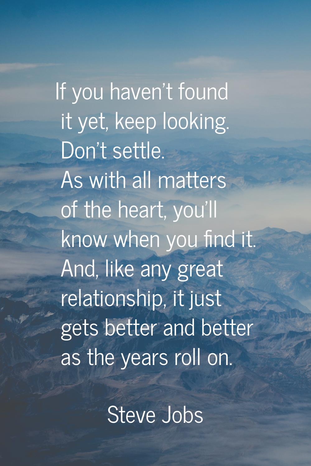 If you haven't found it yet, keep looking. Don't settle. As with all matters of the heart, you'll k
