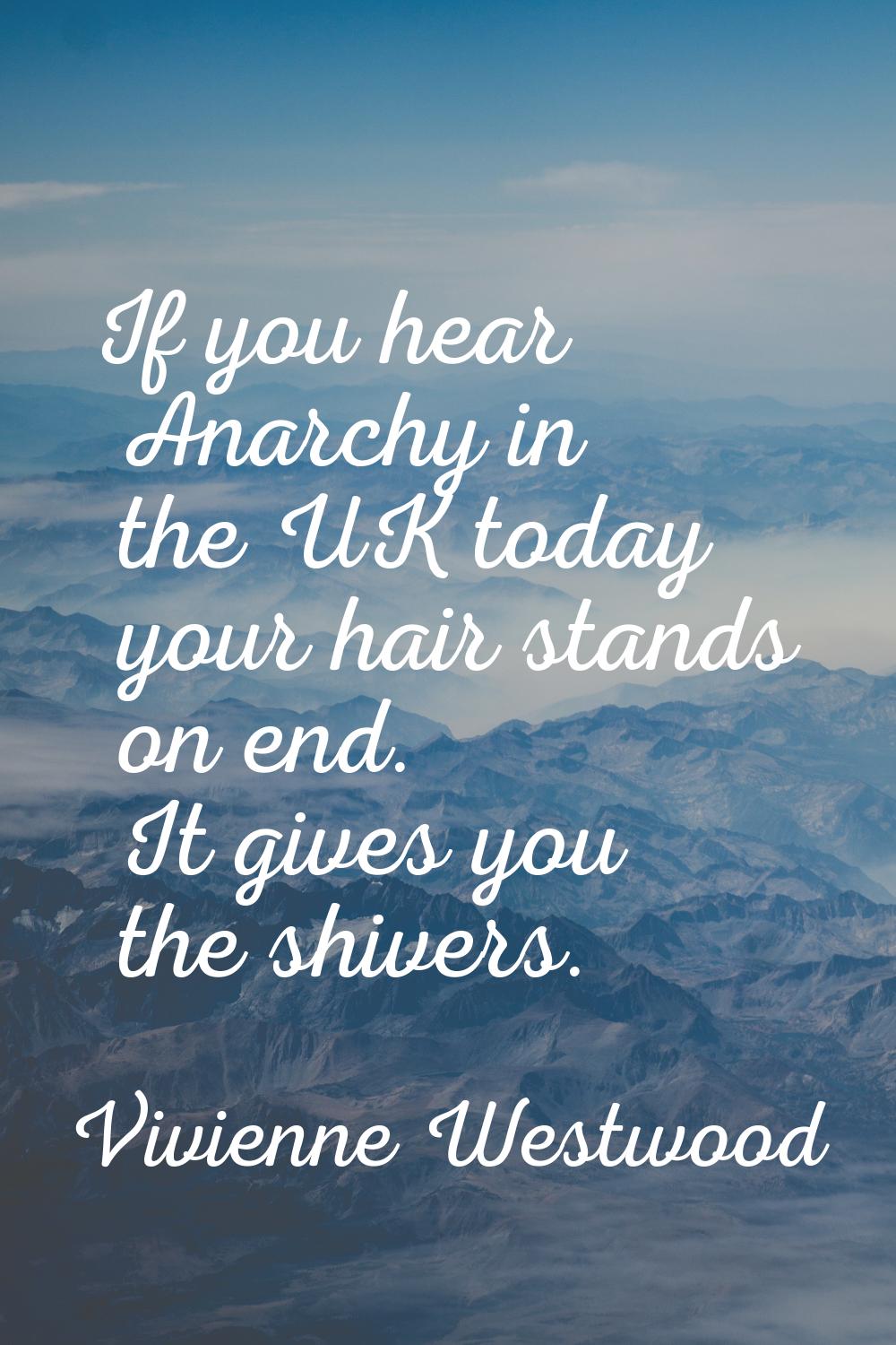 If you hear Anarchy in the UK today your hair stands on end. It gives you the shivers.