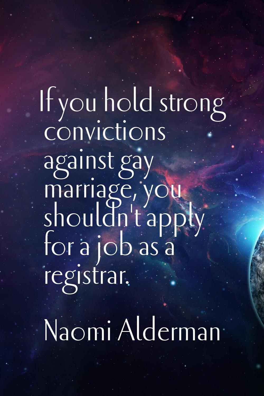 If you hold strong convictions against gay marriage, you shouldn't apply for a job as a registrar.