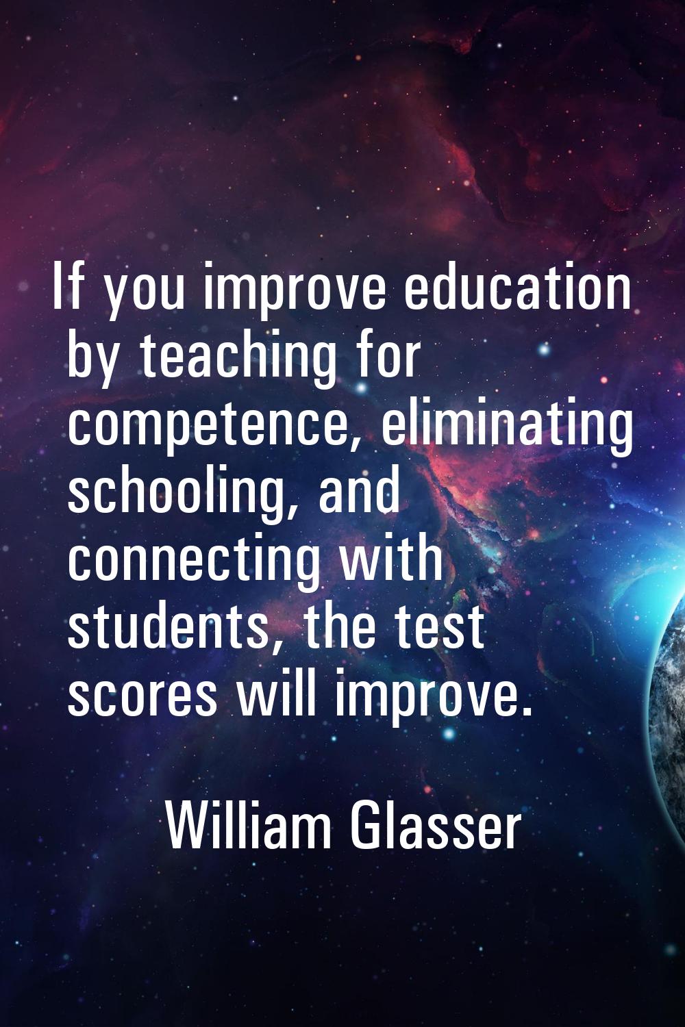 If you improve education by teaching for competence, eliminating schooling, and connecting with stu