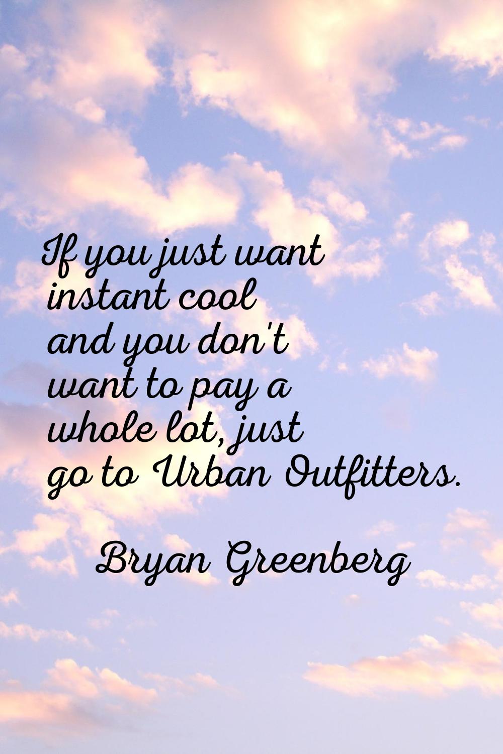 If you just want instant cool and you don't want to pay a whole lot, just go to Urban Outfitters.