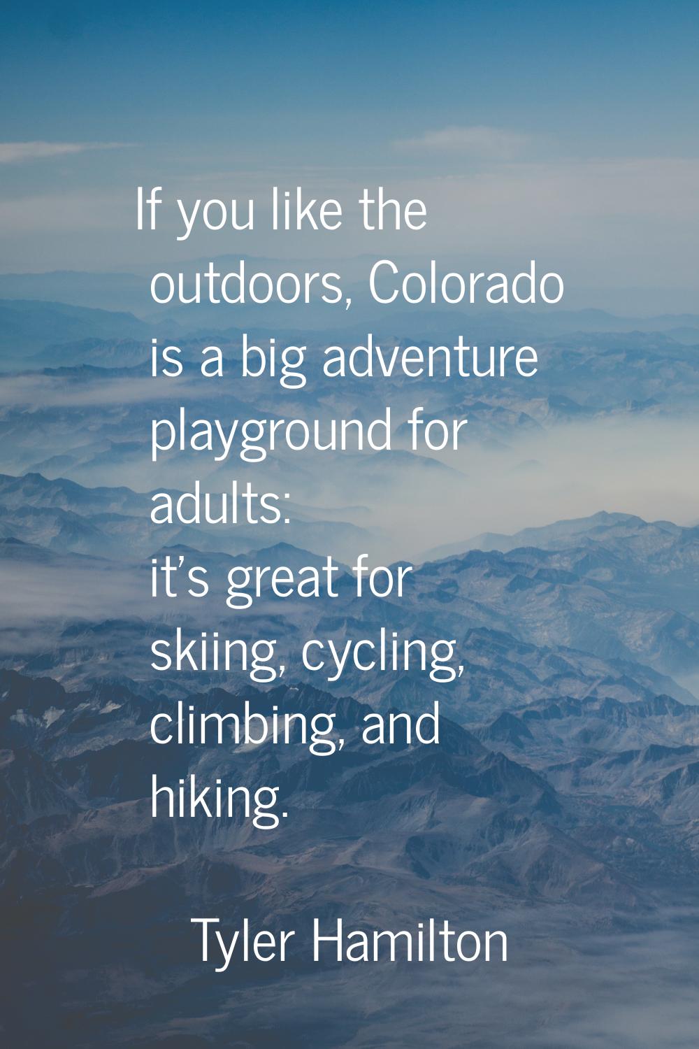 If you like the outdoors, Colorado is a big adventure playground for adults: it's great for skiing,