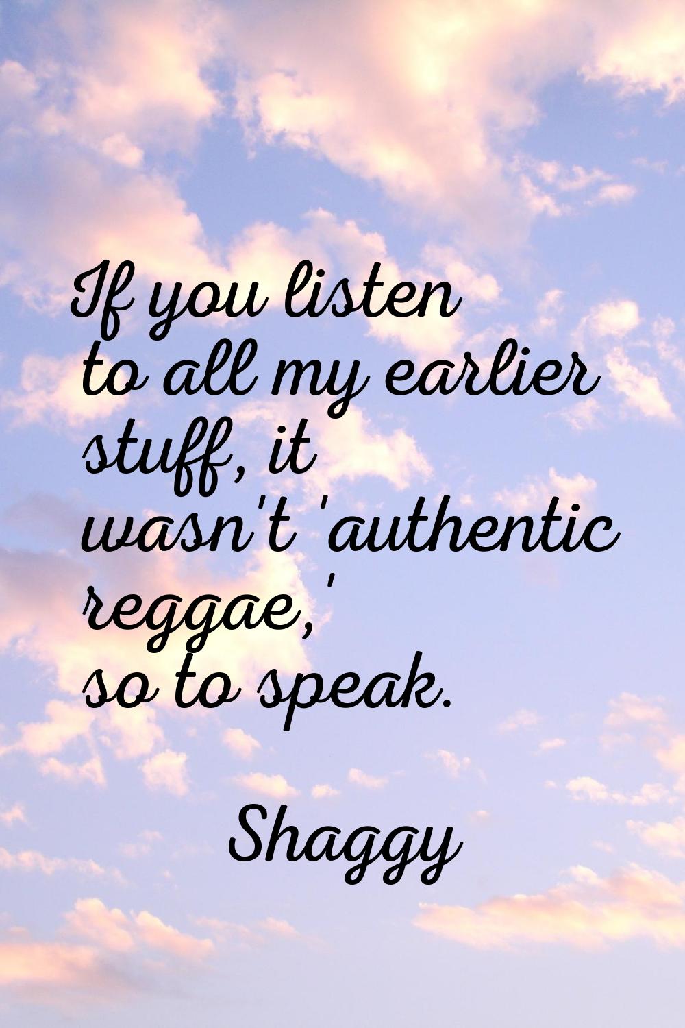 If you listen to all my earlier stuff, it wasn't 'authentic reggae,' so to speak.