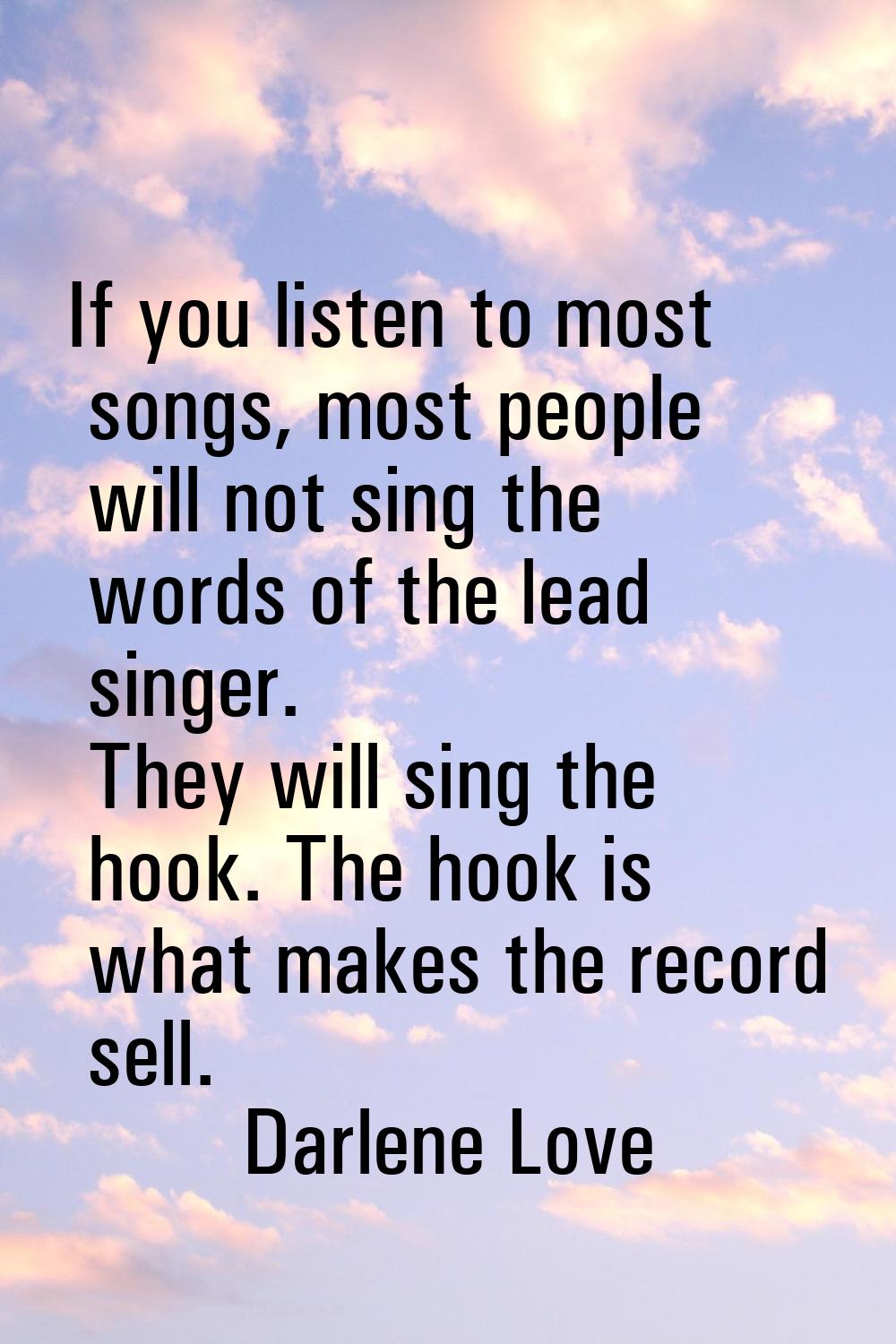 If you listen to most songs, most people will not sing the words of the lead singer. They will sing