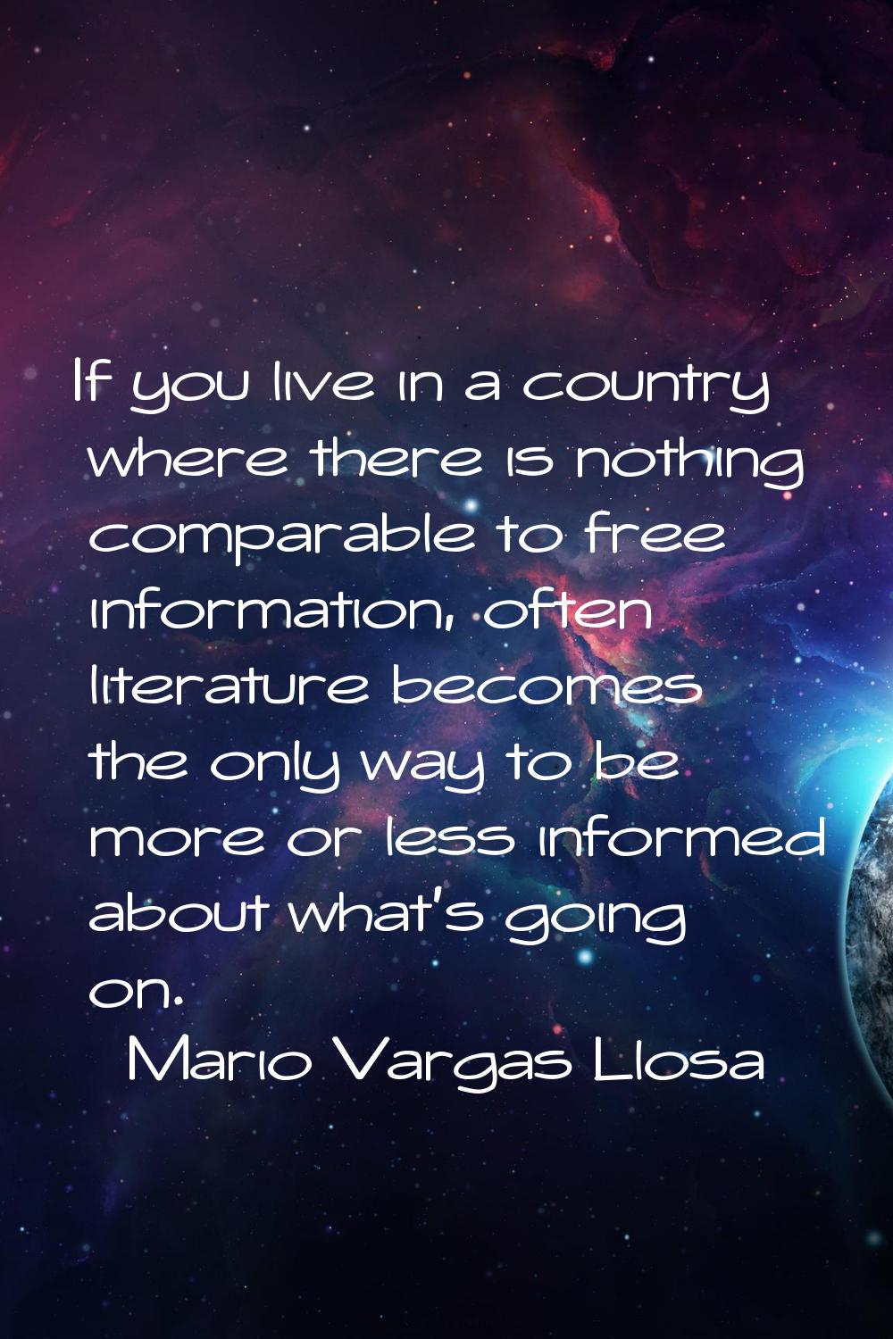 If you live in a country where there is nothing comparable to free information, often literature be