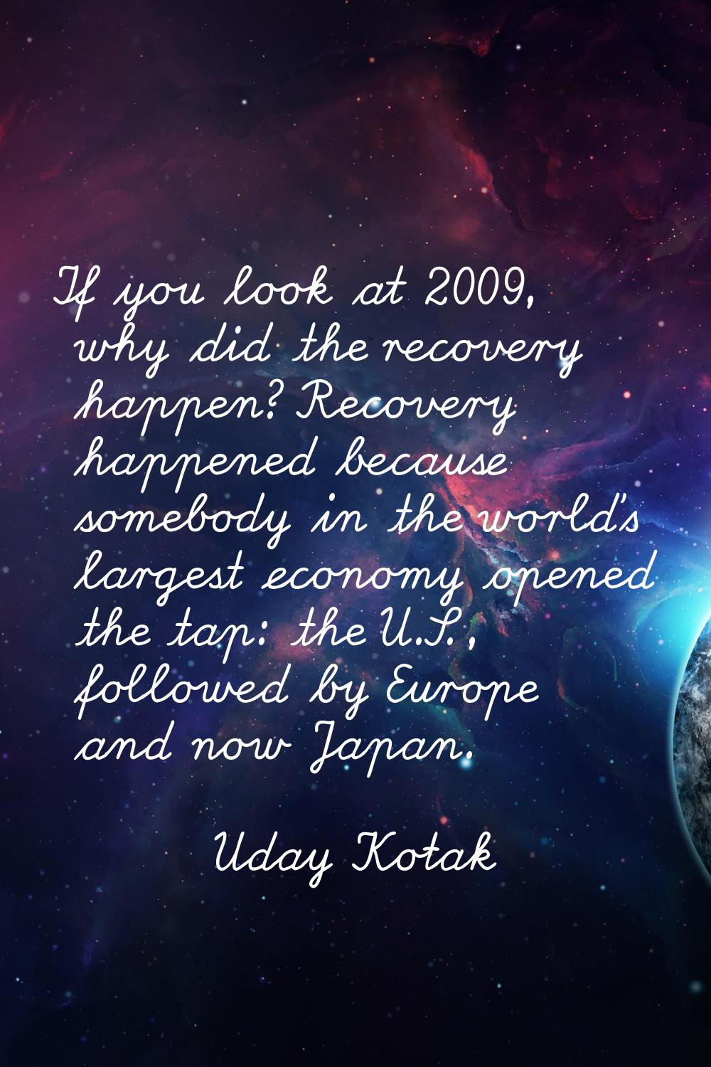 If you look at 2009, why did the recovery happen? Recovery happened because somebody in the world's