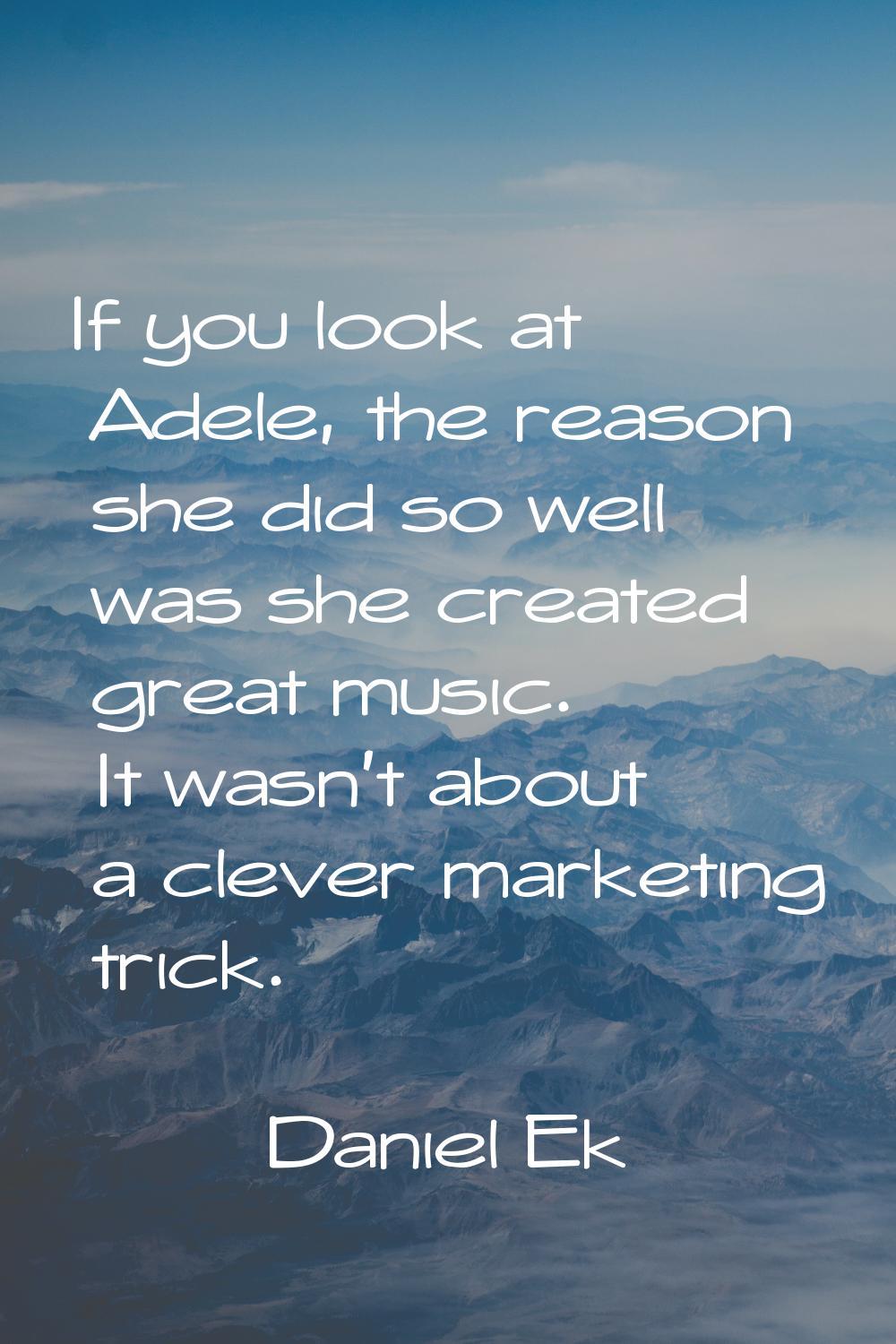 If you look at Adele, the reason she did so well was she created great music. It wasn't about a cle