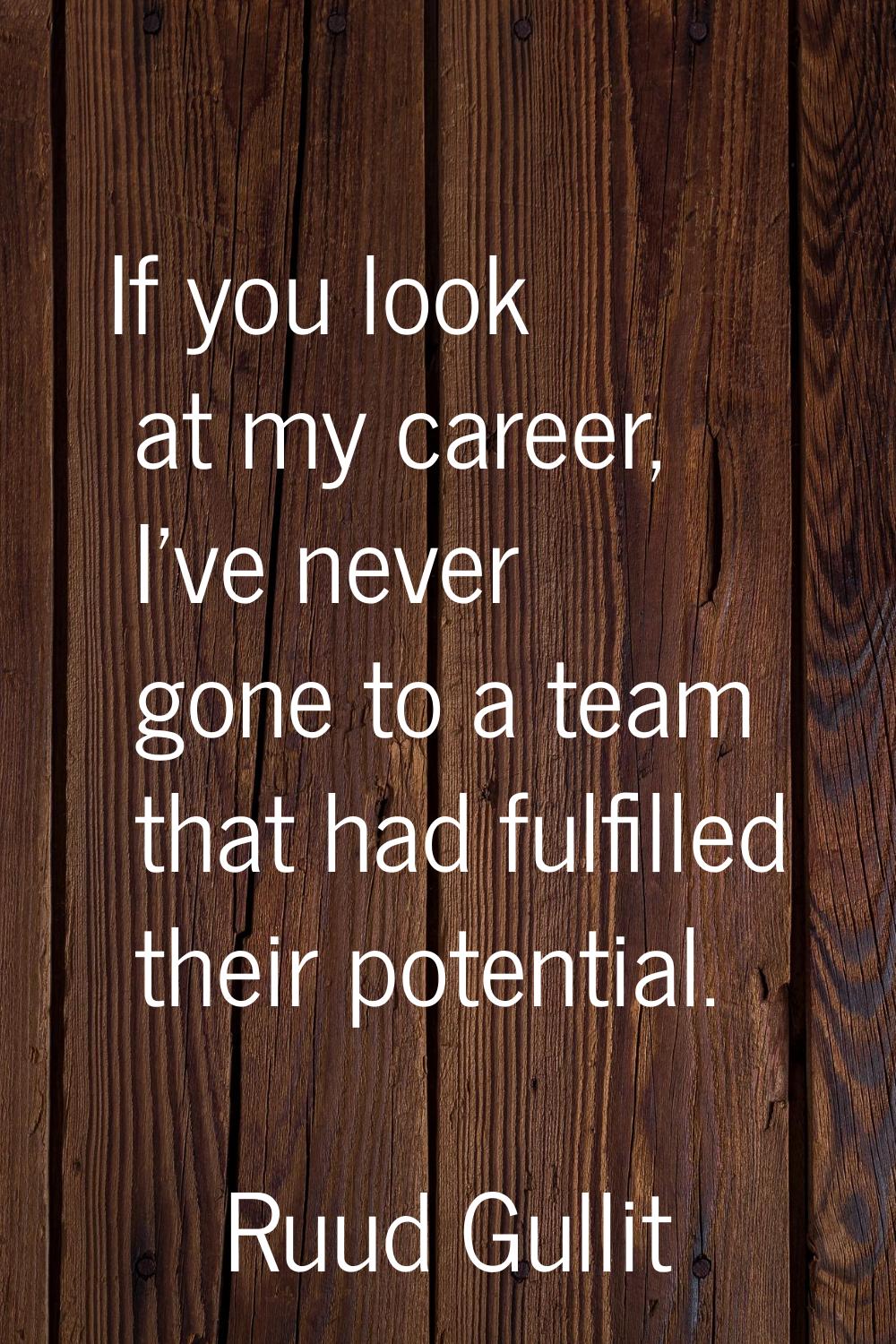 If you look at my career, I've never gone to a team that had fulfilled their potential.