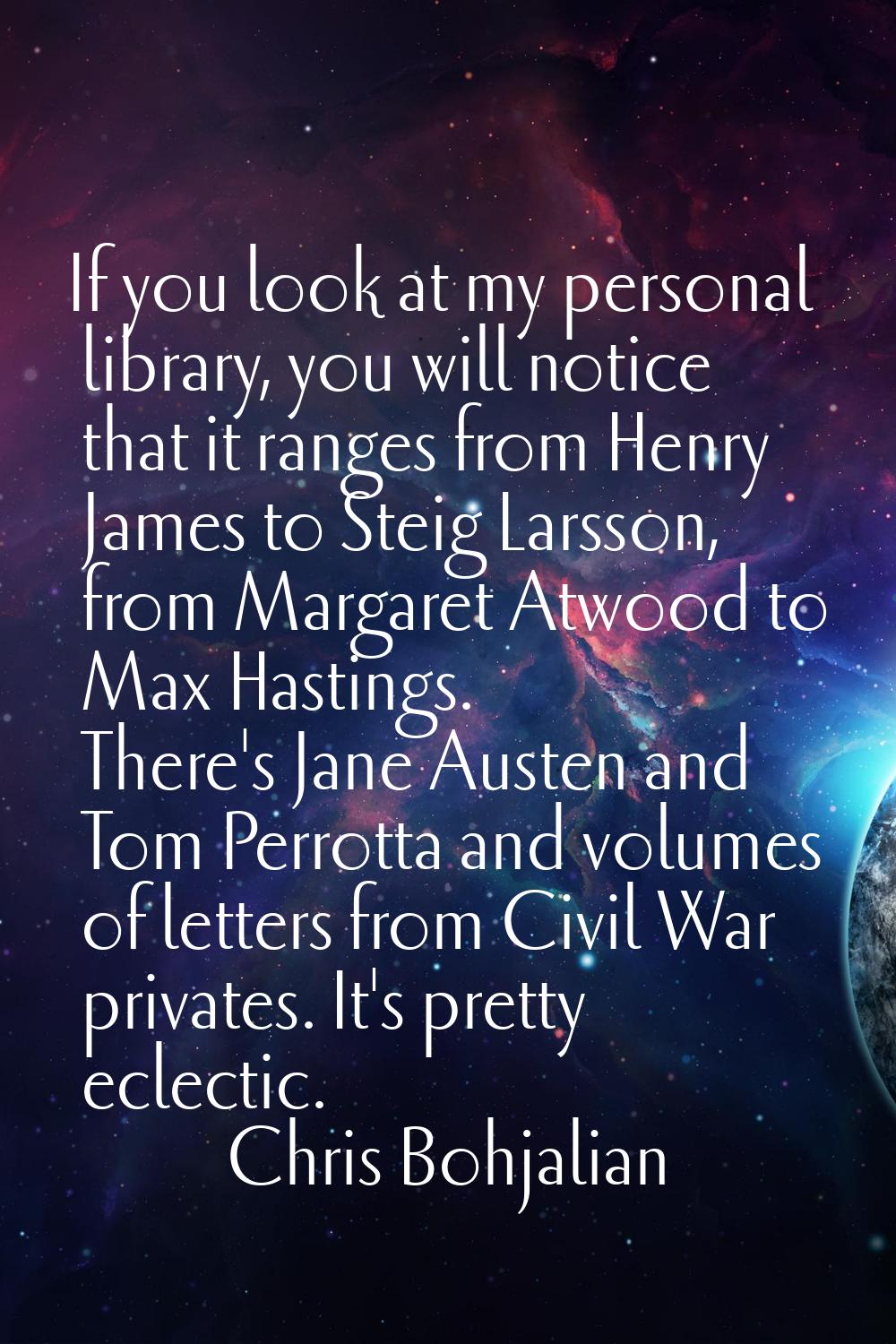 If you look at my personal library, you will notice that it ranges from Henry James to Steig Larsso