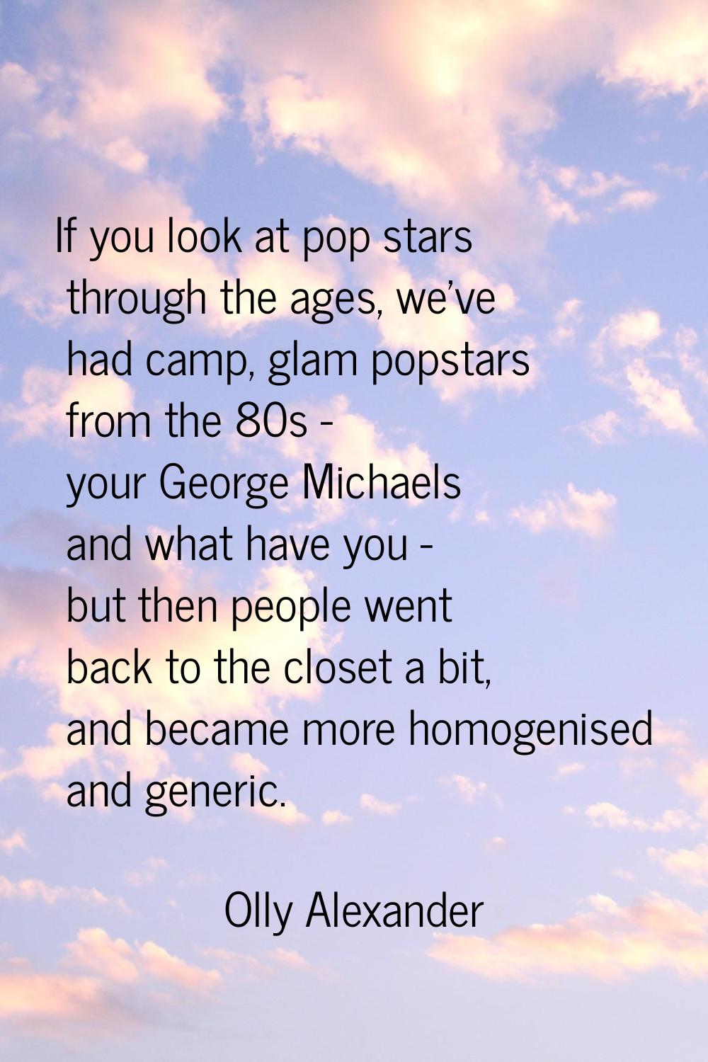 If you look at pop stars through the ages, we've had camp, glam popstars from the 80s - your George