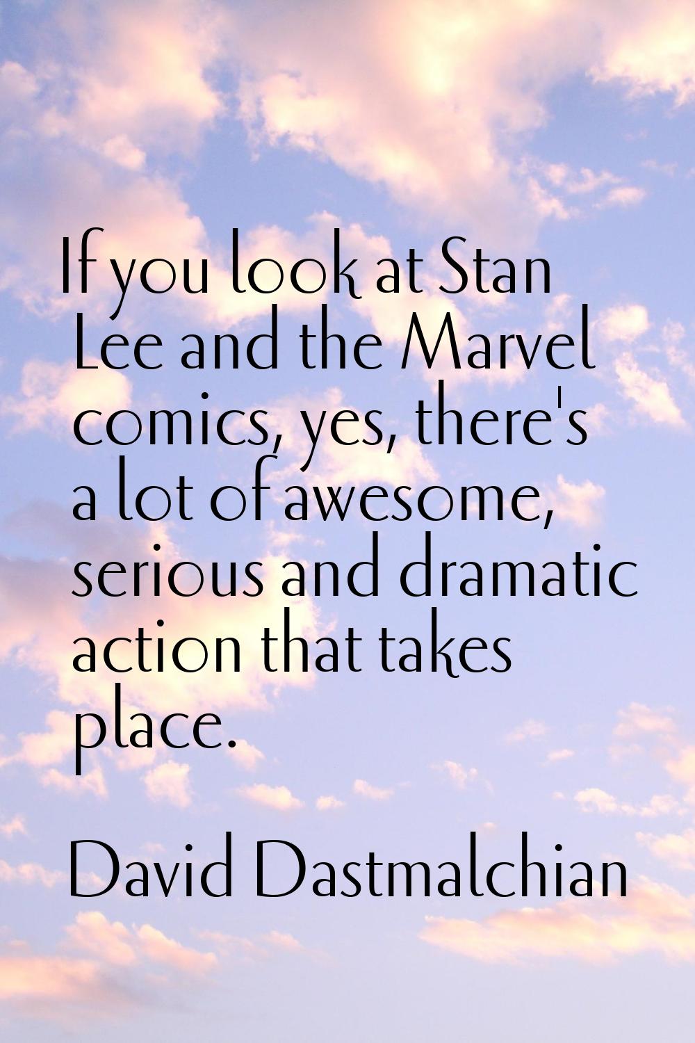 If you look at Stan Lee and the Marvel comics, yes, there's a lot of awesome, serious and dramatic 