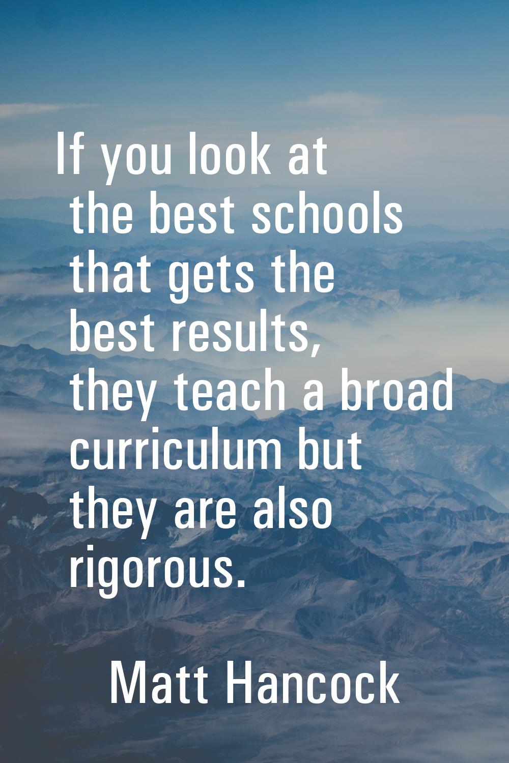 If you look at the best schools that gets the best results, they teach a broad curriculum but they 