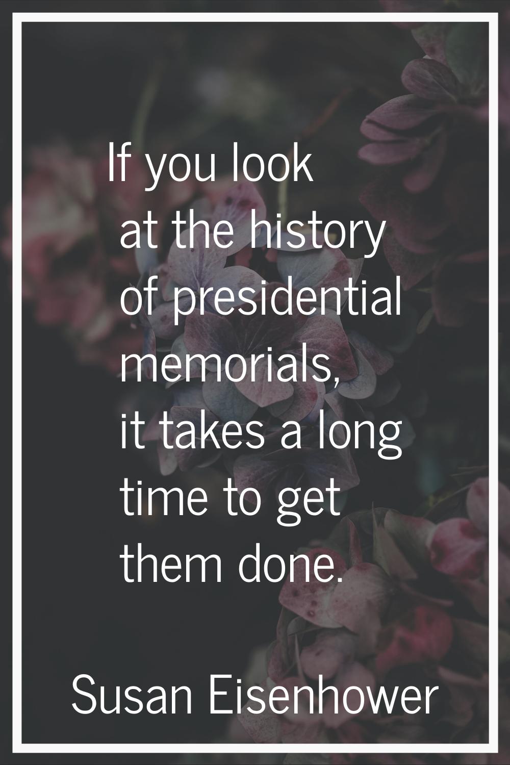 If you look at the history of presidential memorials, it takes a long time to get them done.