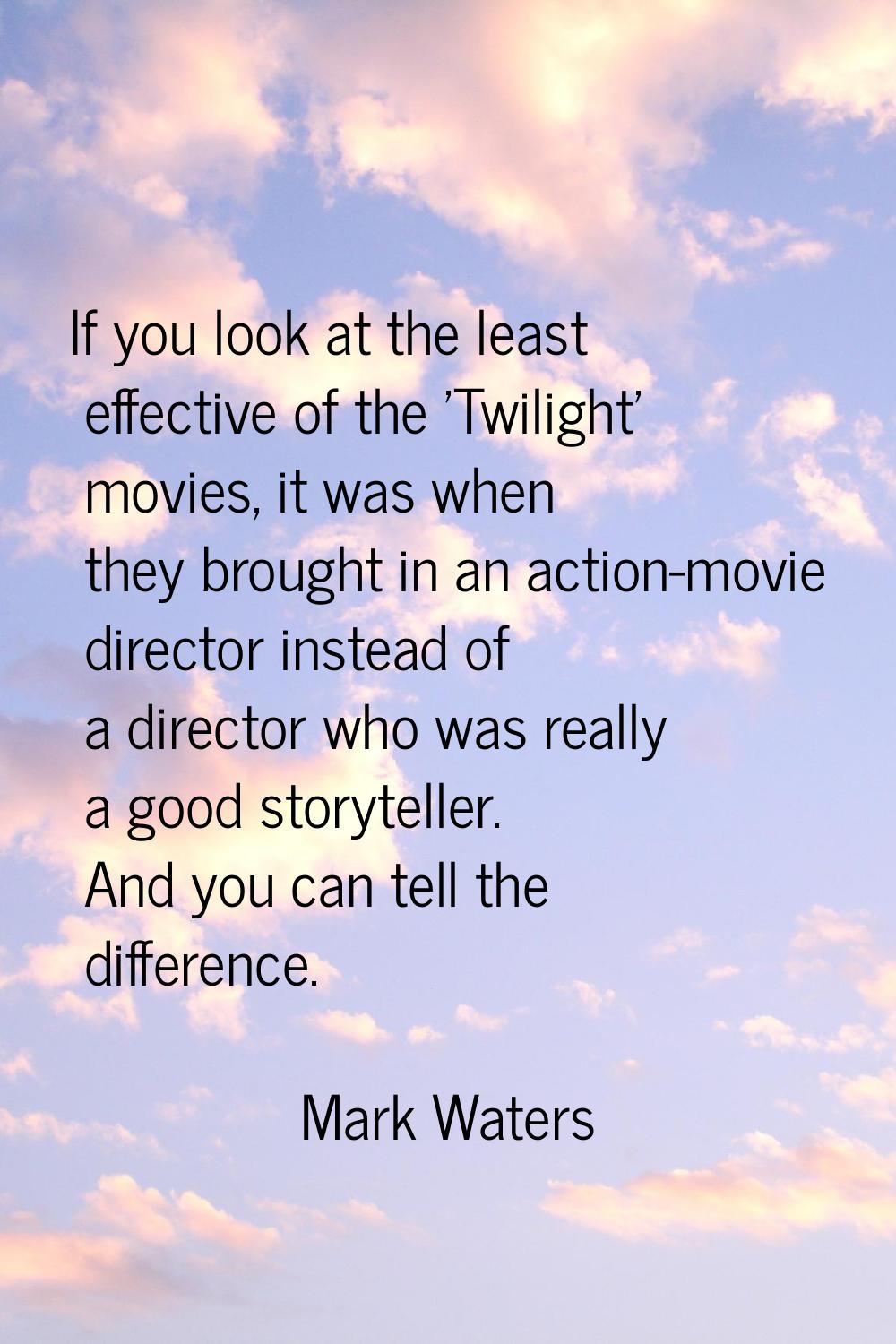 If you look at the least effective of the 'Twilight' movies, it was when they brought in an action-