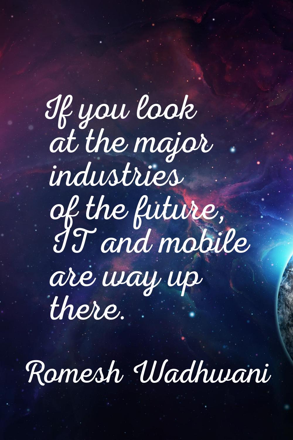 If you look at the major industries of the future, IT and mobile are way up there.