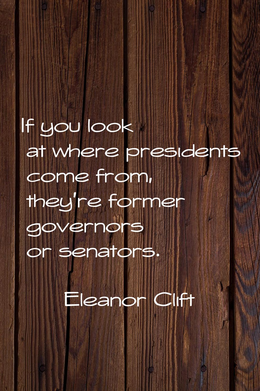 If you look at where presidents come from, they're former governors or senators.
